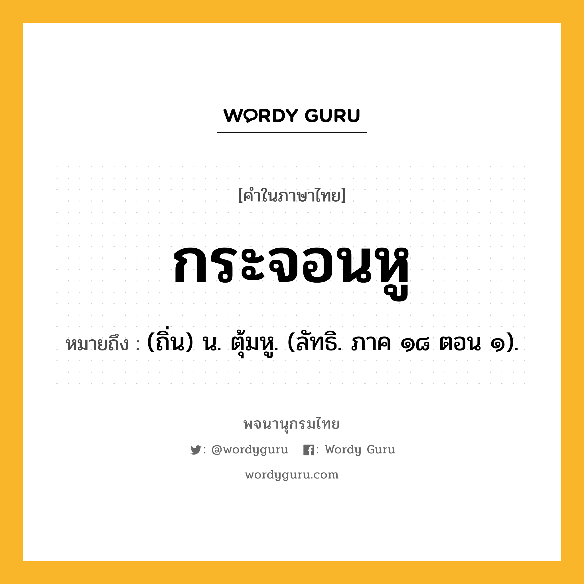 กระจอนหู หมายถึงอะไร?, คำในภาษาไทย กระจอนหู หมายถึง (ถิ่น) น. ตุ้มหู. (ลัทธิ. ภาค ๑๘ ตอน ๑).