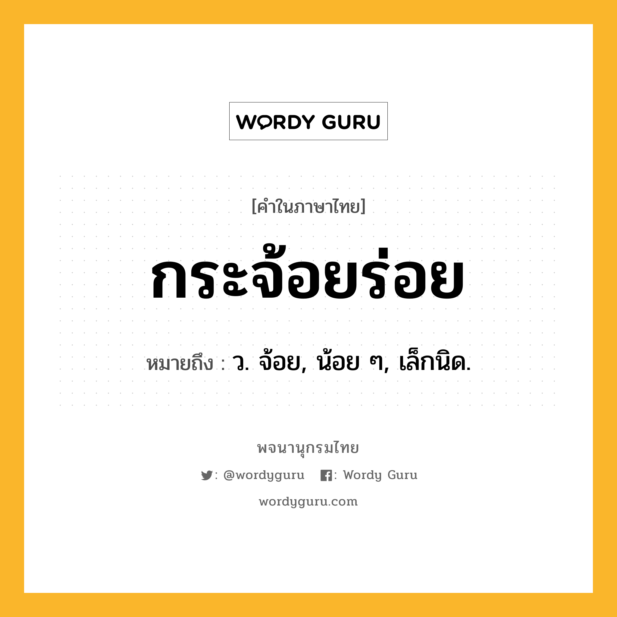 กระจ้อยร่อย ความหมาย หมายถึงอะไร?, คำในภาษาไทย กระจ้อยร่อย หมายถึง ว. จ้อย, น้อย ๆ, เล็กนิด.