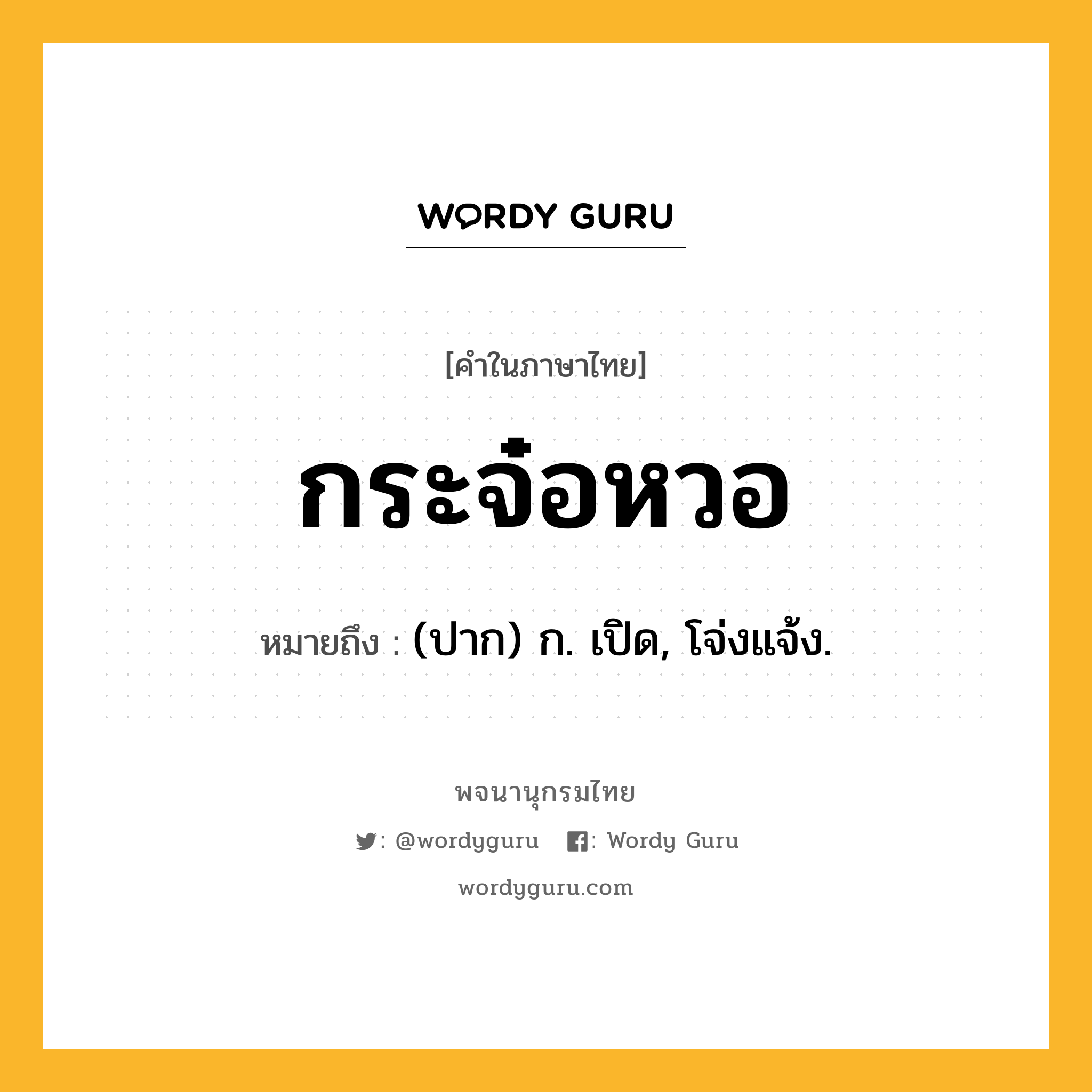 กระจ๋อหวอ หมายถึงอะไร?, คำในภาษาไทย กระจ๋อหวอ หมายถึง (ปาก) ก. เปิด, โจ่งแจ้ง.