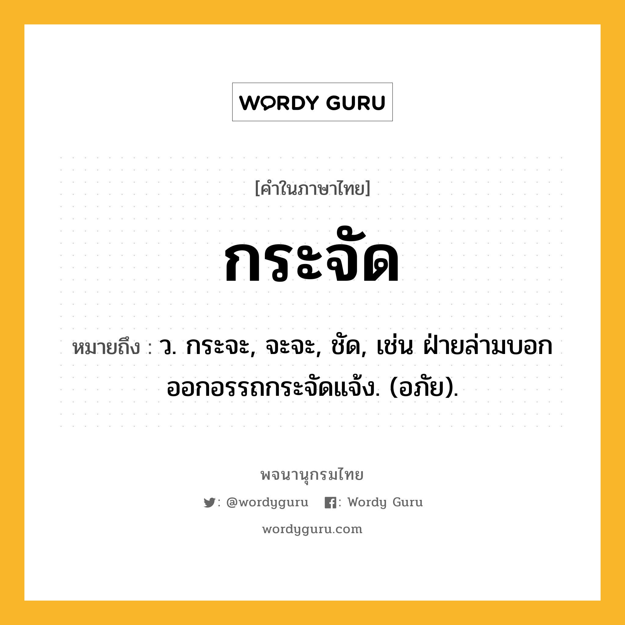 กระจัด หมายถึงอะไร?, คำในภาษาไทย กระจัด หมายถึง ว. กระจะ, จะจะ, ชัด, เช่น ฝ่ายล่ามบอกออกอรรถกระจัดแจ้ง. (อภัย).