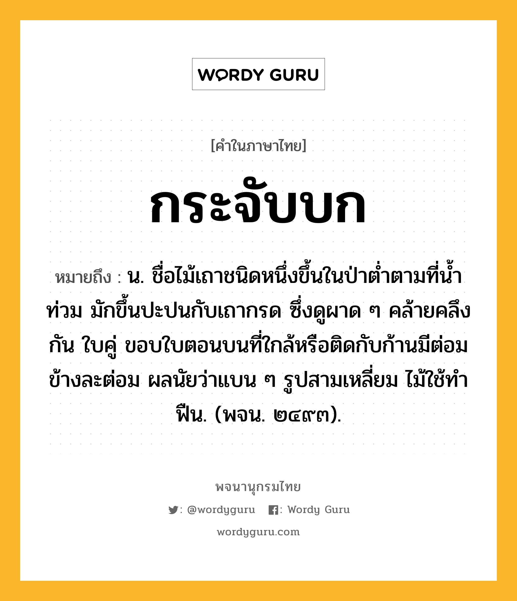 กระจับบก หมายถึงอะไร?, คำในภาษาไทย กระจับบก หมายถึง น. ชื่อไม้เถาชนิดหนึ่งขึ้นในป่าตํ่าตามที่นํ้าท่วม มักขึ้นปะปนกับเถากรด ซึ่งดูผาด ๆ คล้ายคลึงกัน ใบคู่ ขอบใบตอนบนที่ใกล้หรือติดกับก้านมีต่อมข้างละต่อม ผลนัยว่าแบน ๆ รูปสามเหลี่ยม ไม้ใช้ทําฟืน. (พจน. ๒๔๙๓).