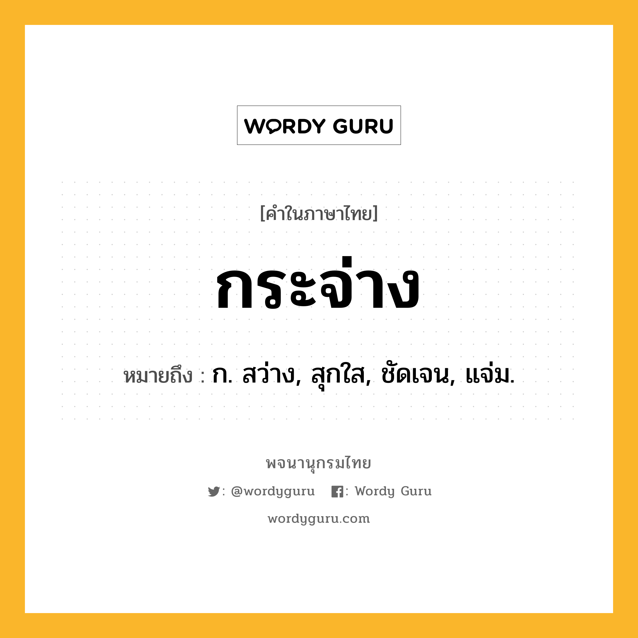 กระจ่าง ความหมาย หมายถึงอะไร?, คำในภาษาไทย กระจ่าง หมายถึง ก. สว่าง, สุกใส, ชัดเจน, แจ่ม.