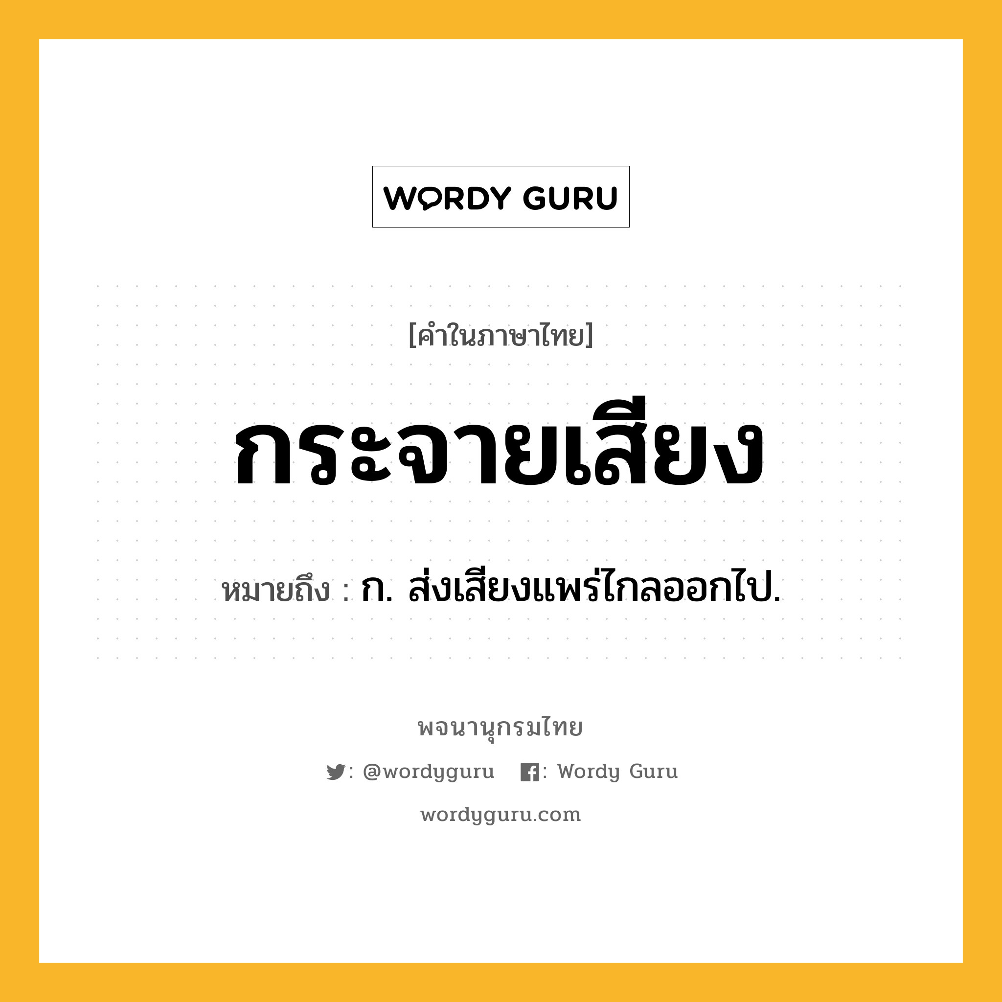 กระจายเสียง ความหมาย หมายถึงอะไร?, คำในภาษาไทย กระจายเสียง หมายถึง ก. ส่งเสียงแพร่ไกลออกไป.