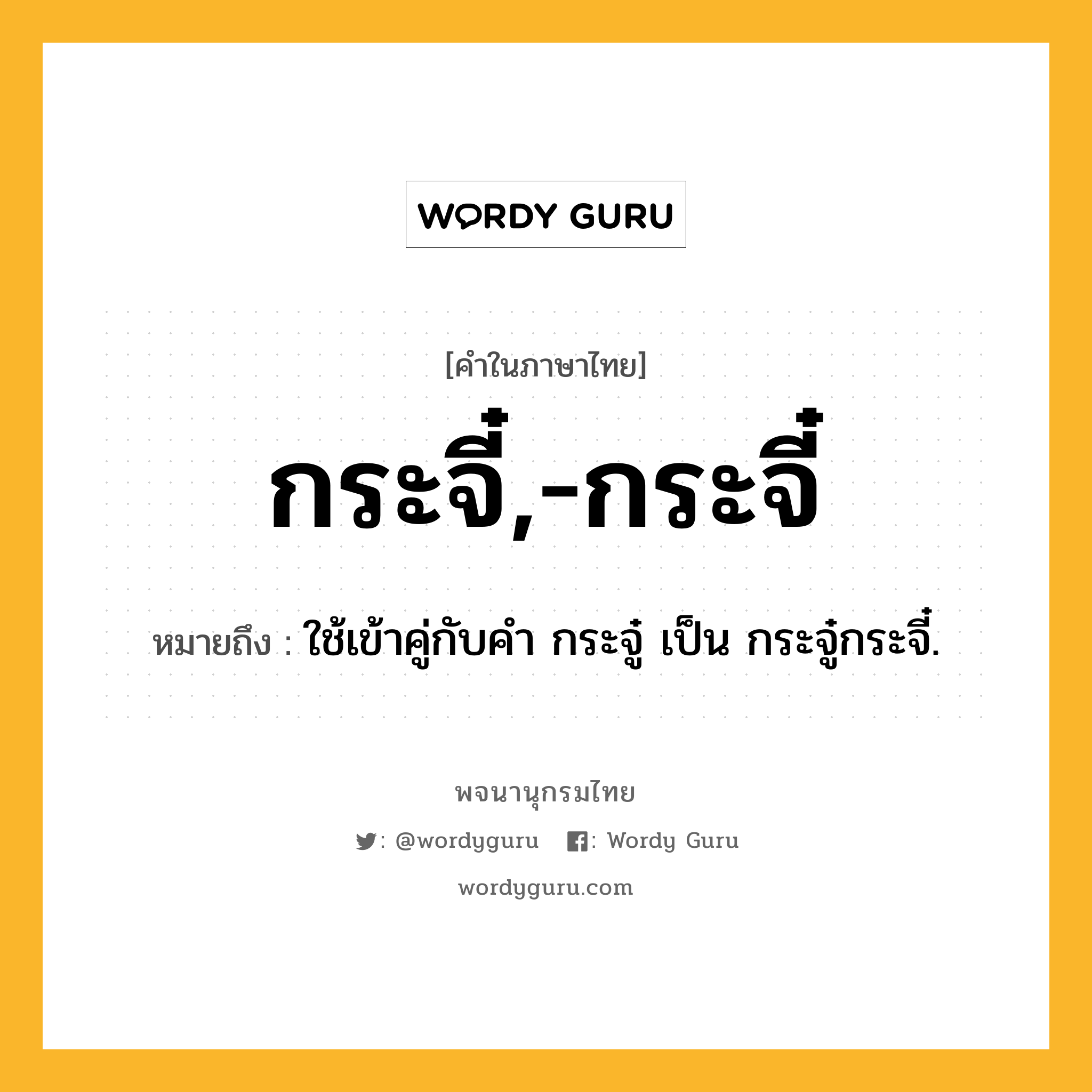 กระจี๋,-กระจี๋ หมายถึงอะไร?, คำในภาษาไทย กระจี๋,-กระจี๋ หมายถึง ใช้เข้าคู่กับคํา กระจู๋ เป็น กระจู๋กระจี๋.