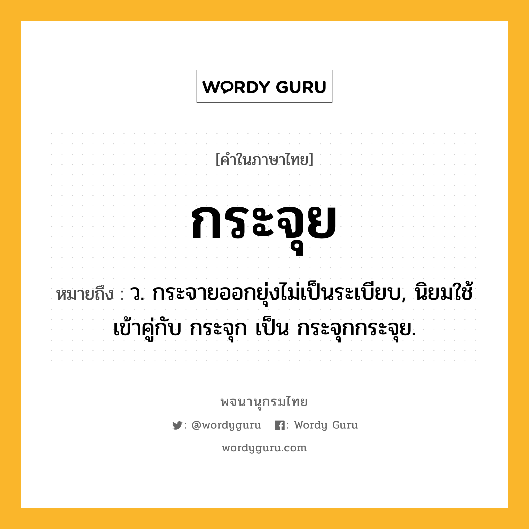 กระจุย หมายถึงอะไร?, คำในภาษาไทย กระจุย หมายถึง ว. กระจายออกยุ่งไม่เป็นระเบียบ, นิยมใช้เข้าคู่กับ กระจุก เป็น กระจุกกระจุย.