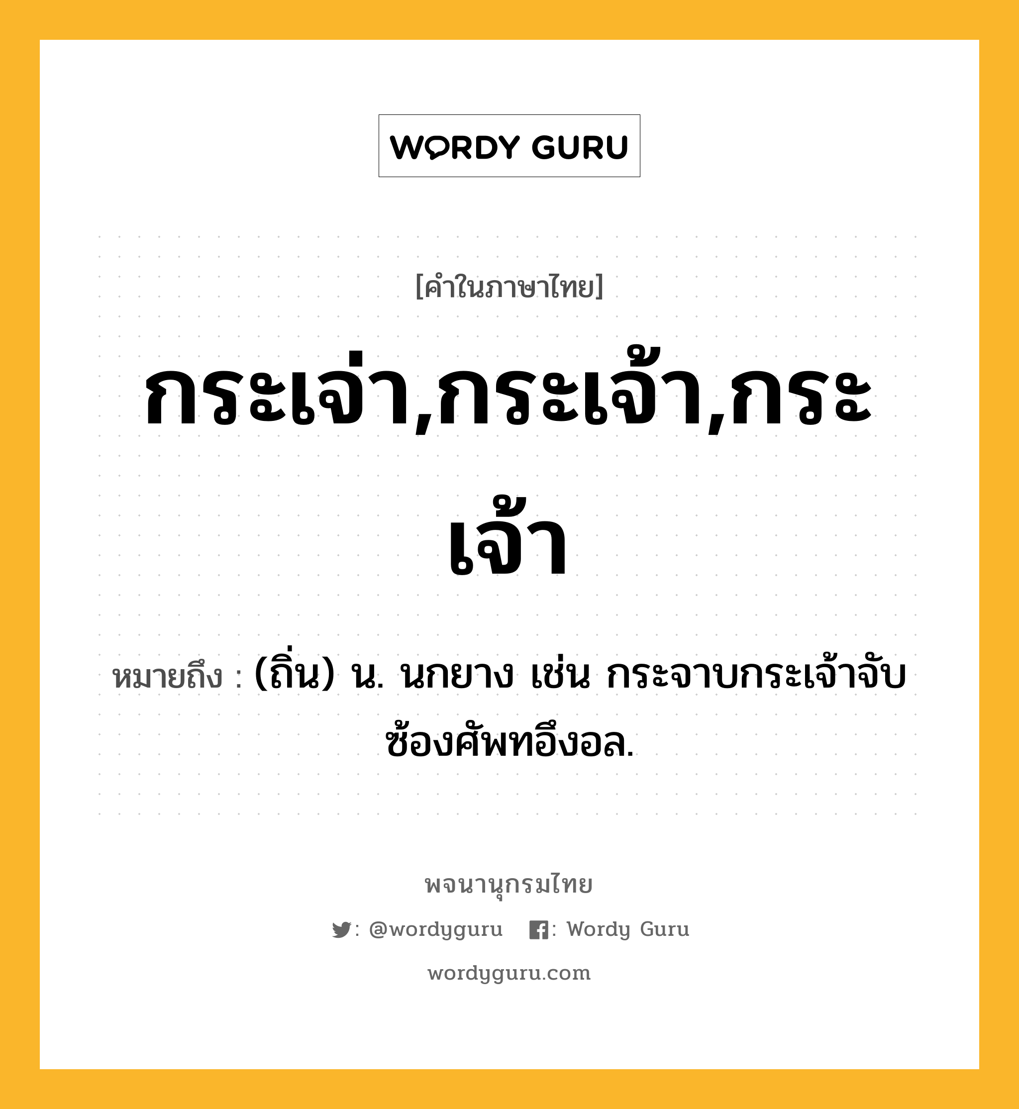 กระเจ่า,กระเจ้า,กระเจ้า หมายถึงอะไร?, คำในภาษาไทย กระเจ่า,กระเจ้า,กระเจ้า หมายถึง (ถิ่น) น. นกยาง เช่น กระจาบกระเจ้าจับ ซ้องศัพทอึงอล.