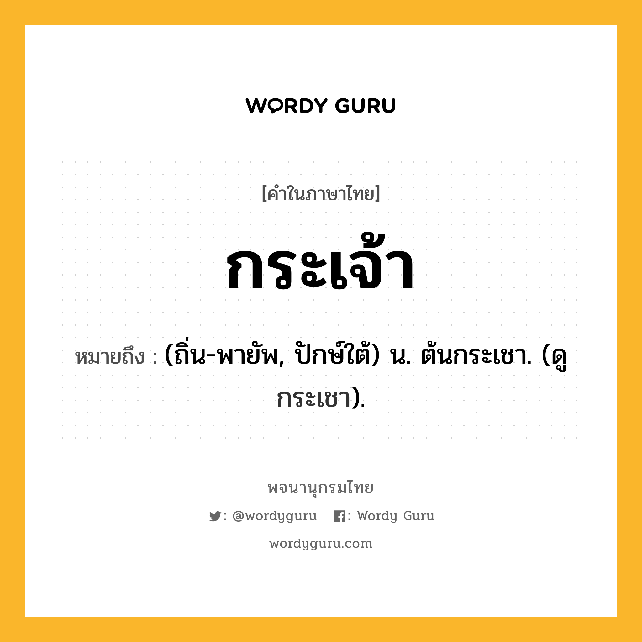 กระเจ้า หมายถึงอะไร?, คำในภาษาไทย กระเจ้า หมายถึง (ถิ่น-พายัพ, ปักษ์ใต้) น. ต้นกระเชา. (ดู กระเชา).