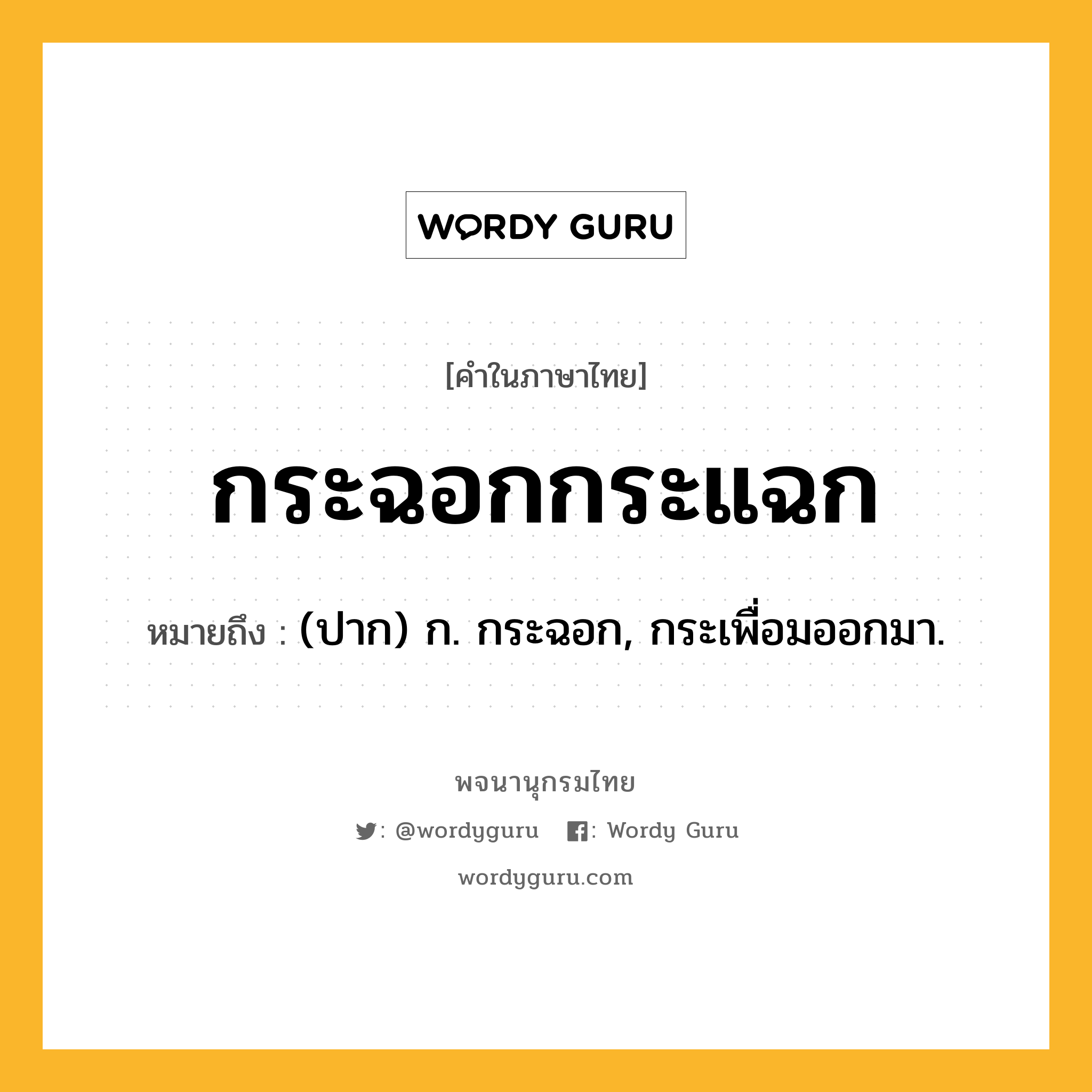 กระฉอกกระแฉก ความหมาย หมายถึงอะไร?, คำในภาษาไทย กระฉอกกระแฉก หมายถึง (ปาก) ก. กระฉอก, กระเพื่อมออกมา.