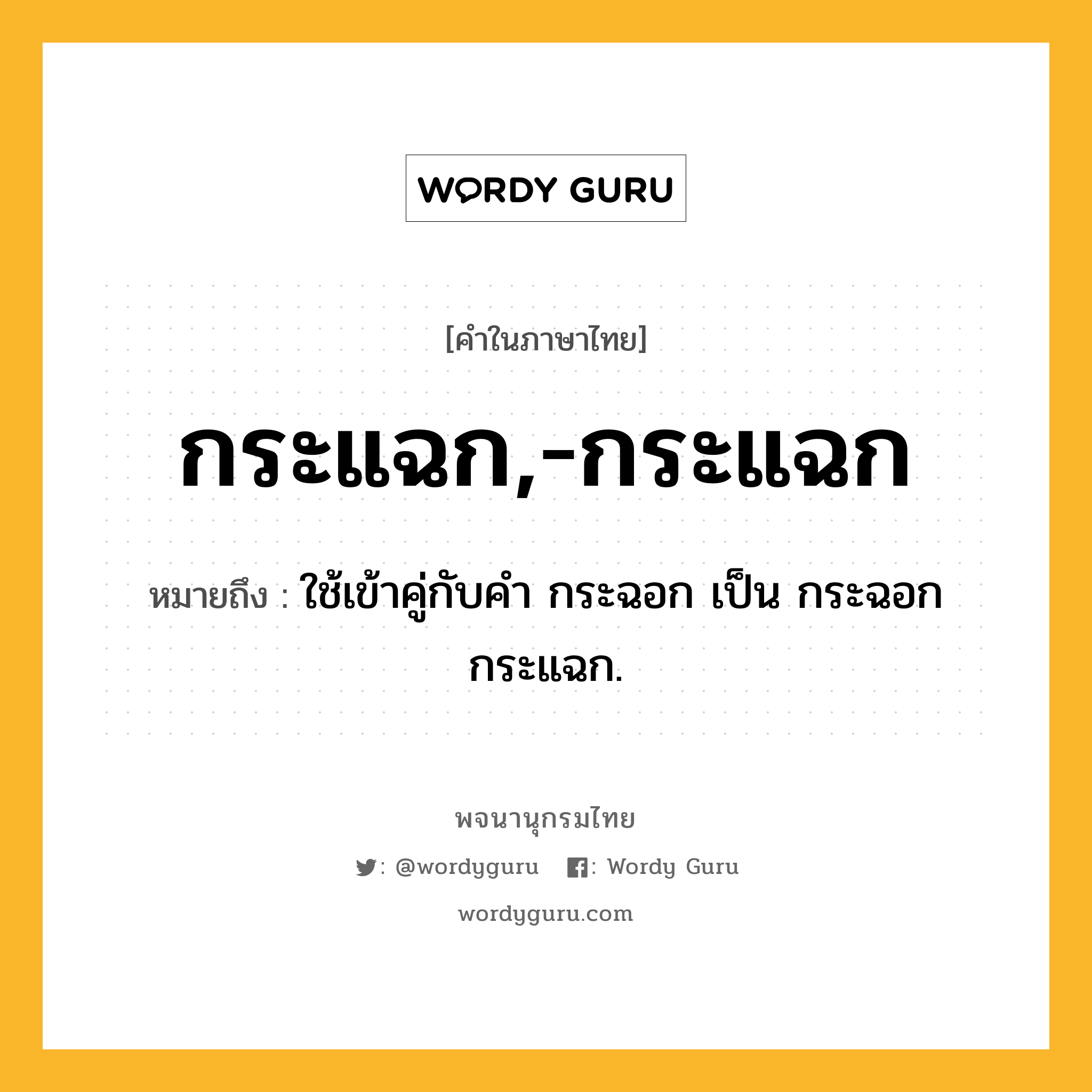 กระแฉก,-กระแฉก หมายถึงอะไร?, คำในภาษาไทย กระแฉก,-กระแฉก หมายถึง ใช้เข้าคู่กับคํา กระฉอก เป็น กระฉอกกระแฉก.