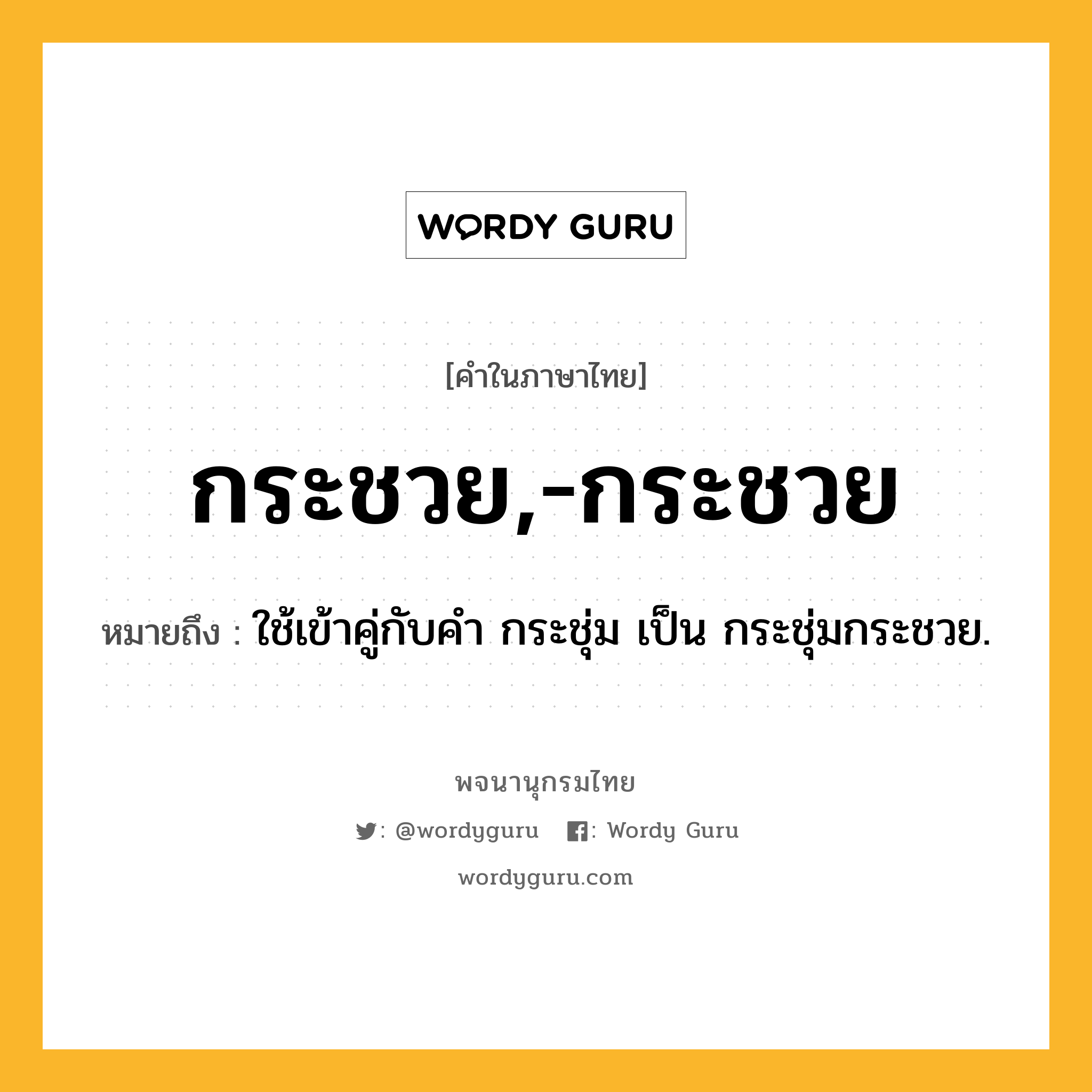 กระชวย,-กระชวย หมายถึงอะไร?, คำในภาษาไทย กระชวย,-กระชวย หมายถึง ใช้เข้าคู่กับคํา กระชุ่ม เป็น กระชุ่มกระชวย.