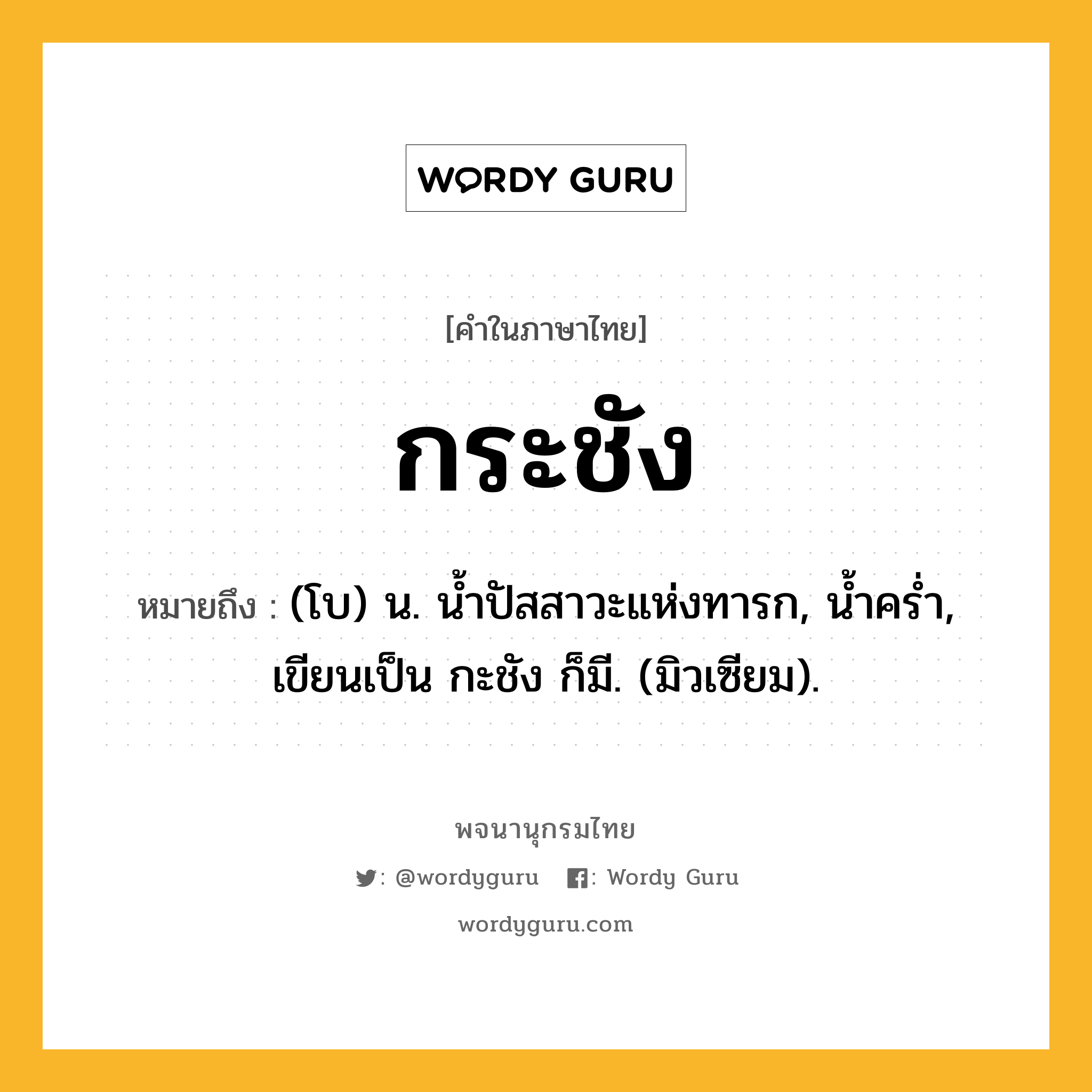 กระชัง หมายถึงอะไร?, คำในภาษาไทย กระชัง หมายถึง (โบ) น. นํ้าปัสสาวะแห่งทารก, นํ้าครํ่า, เขียนเป็น กะชัง ก็มี. (มิวเซียม).