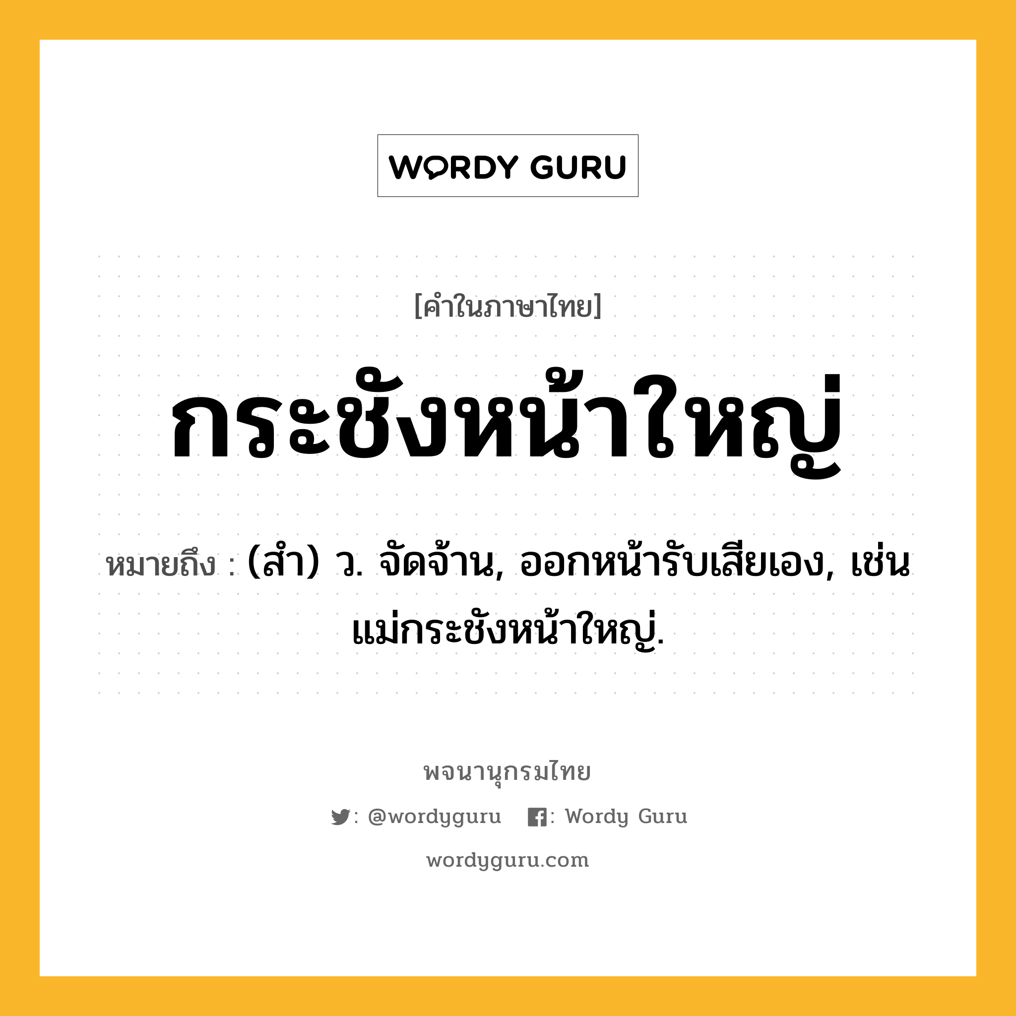 กระชังหน้าใหญ่ หมายถึงอะไร?, คำในภาษาไทย กระชังหน้าใหญ่ หมายถึง (สํา) ว. จัดจ้าน, ออกหน้ารับเสียเอง, เช่น แม่กระชังหน้าใหญ่.