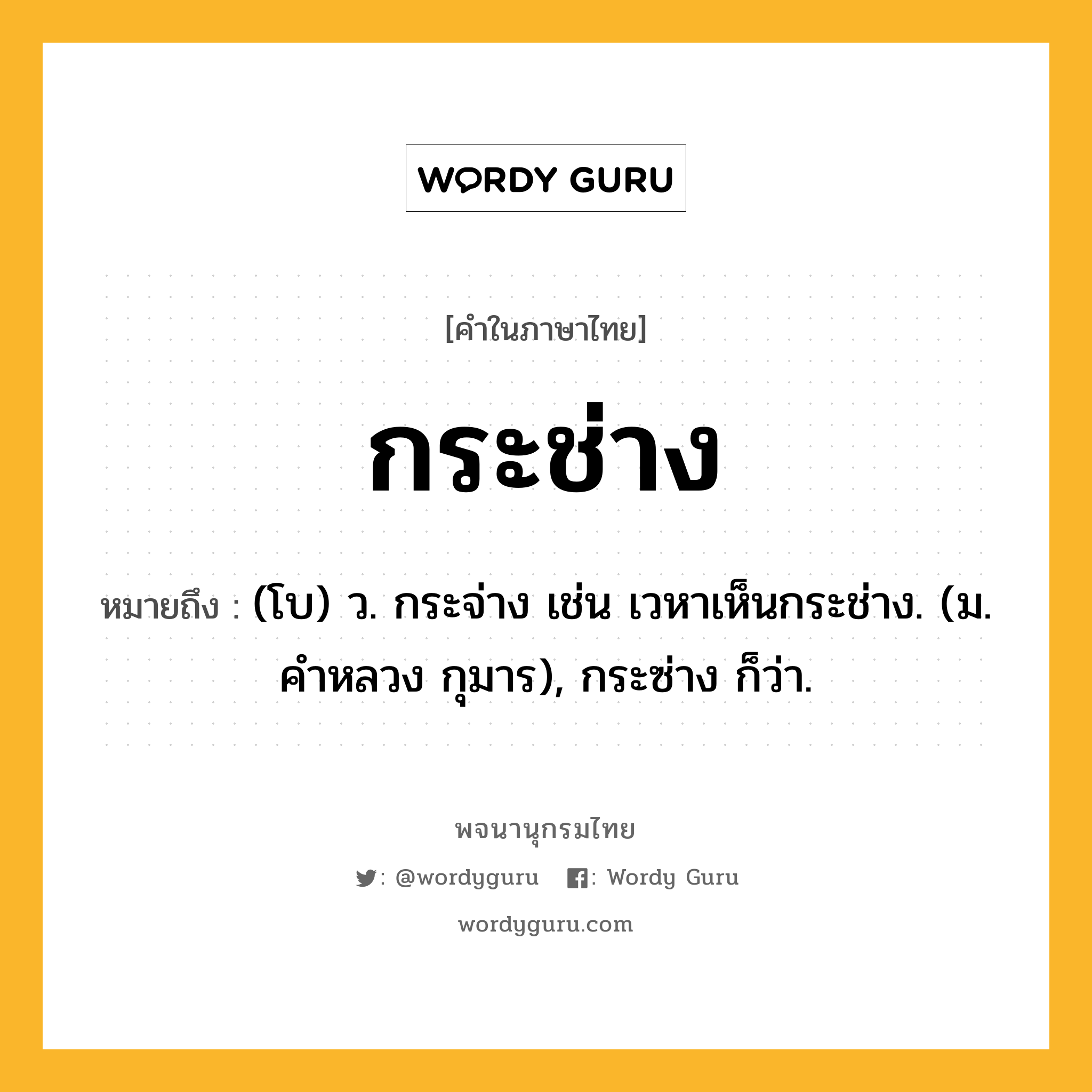 กระช่าง ความหมาย หมายถึงอะไร?, คำในภาษาไทย กระช่าง หมายถึง (โบ) ว. กระจ่าง เช่น เวหาเห็นกระช่าง. (ม. คําหลวง กุมาร), กระซ่าง ก็ว่า.