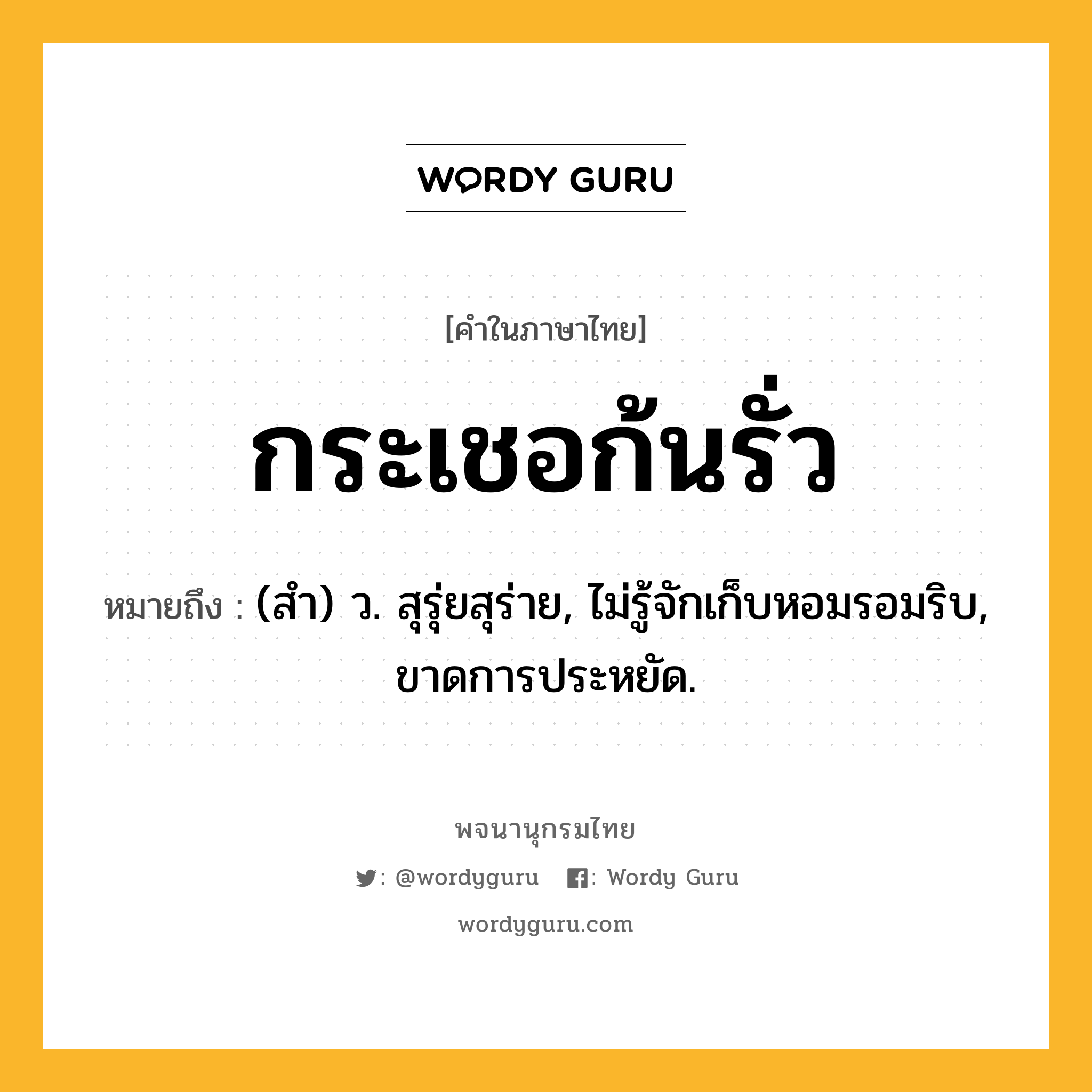 กระเชอก้นรั่ว ความหมาย หมายถึงอะไร?, คำในภาษาไทย กระเชอก้นรั่ว หมายถึง (สํา) ว. สุรุ่ยสุร่าย, ไม่รู้จักเก็บหอมรอมริบ, ขาดการประหยัด.