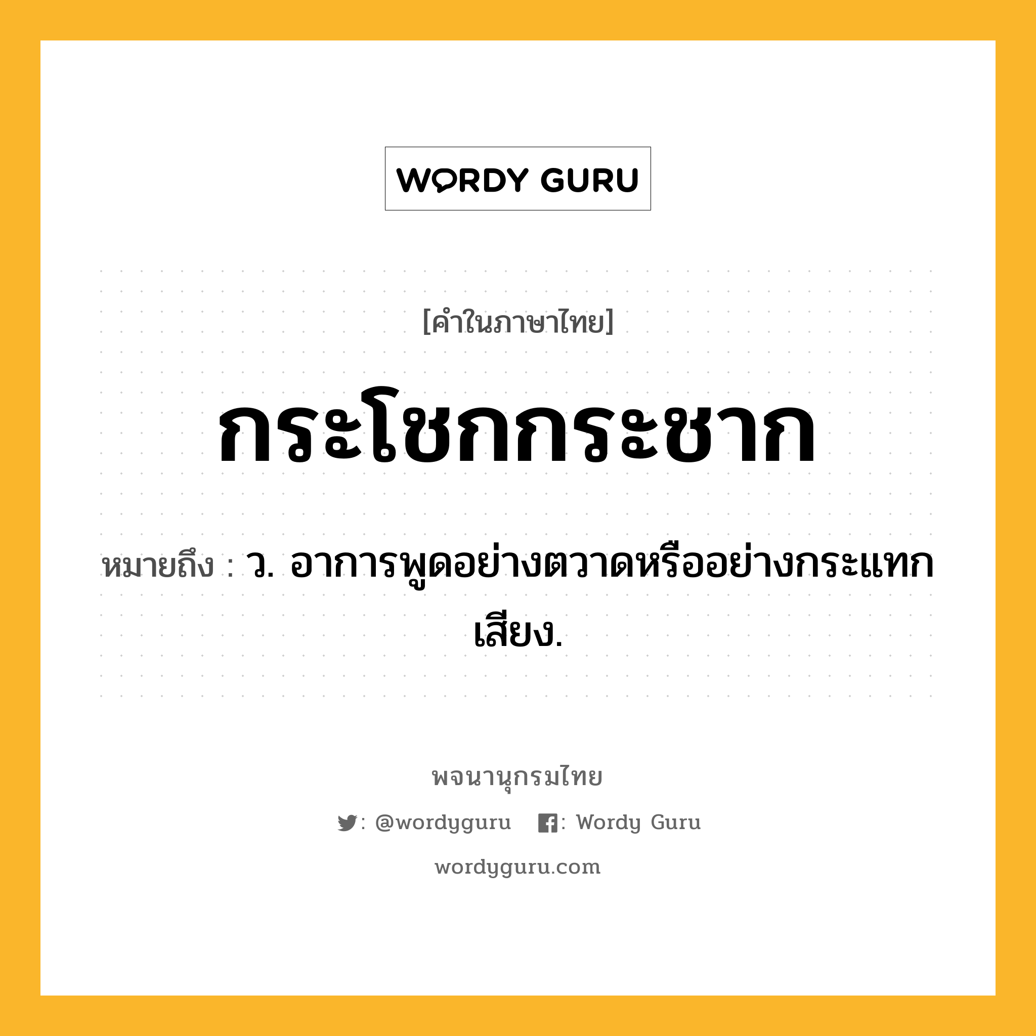 กระโชกกระชาก หมายถึงอะไร?, คำในภาษาไทย กระโชกกระชาก หมายถึง ว. อาการพูดอย่างตวาดหรืออย่างกระแทกเสียง.