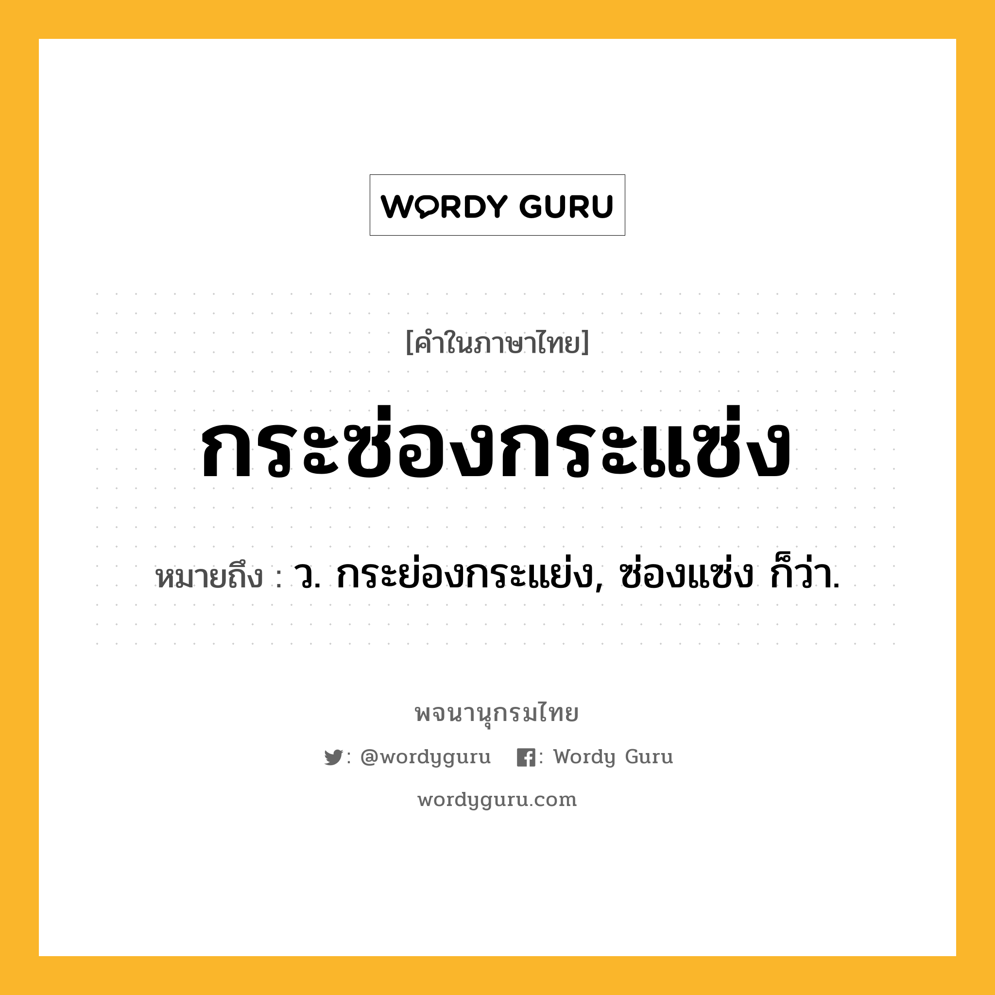 กระซ่องกระแซ่ง หมายถึงอะไร?, คำในภาษาไทย กระซ่องกระแซ่ง หมายถึง ว. กระย่องกระแย่ง, ซ่องแซ่ง ก็ว่า.