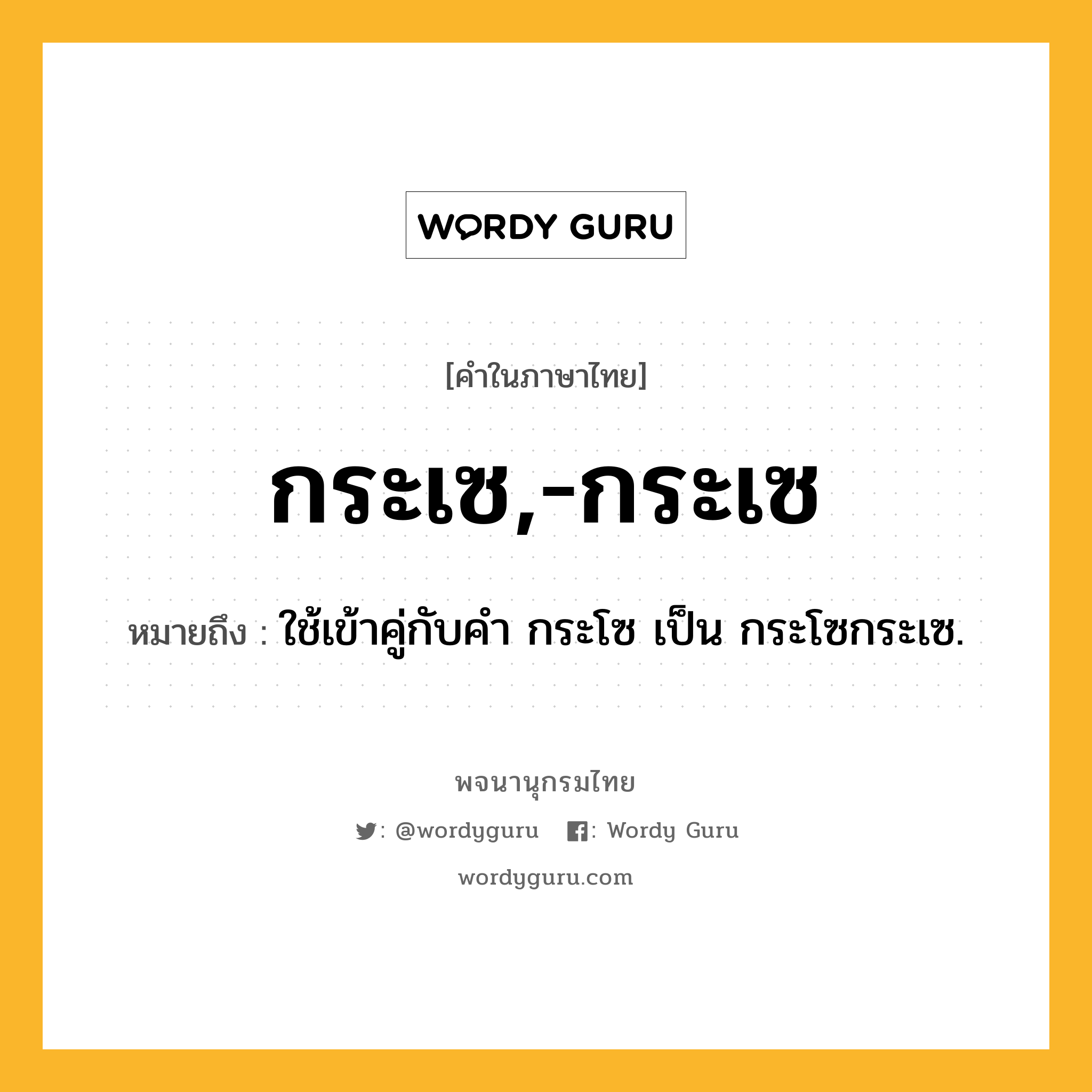 กระเซ,-กระเซ ความหมาย หมายถึงอะไร?, คำในภาษาไทย กระเซ,-กระเซ หมายถึง ใช้เข้าคู่กับคํา กระโซ เป็น กระโซกระเซ.