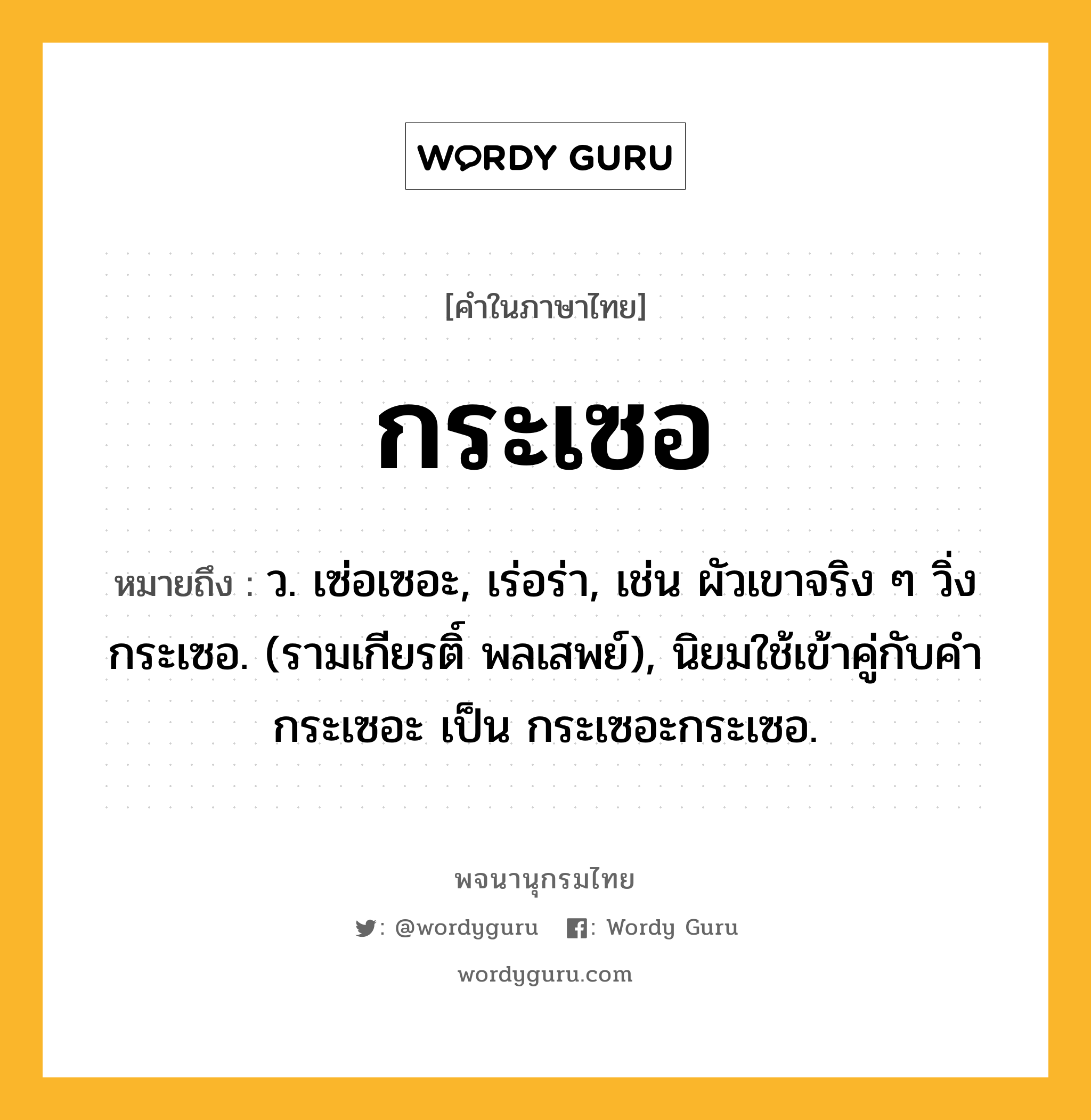 กระเซอ ความหมาย หมายถึงอะไร?, คำในภาษาไทย กระเซอ หมายถึง ว. เซ่อเซอะ, เร่อร่า, เช่น ผัวเขาจริง ๆ วิ่งกระเซอ. (รามเกียรติ์ พลเสพย์), นิยมใช้เข้าคู่กับคํา กระเซอะ เป็น กระเซอะกระเซอ.