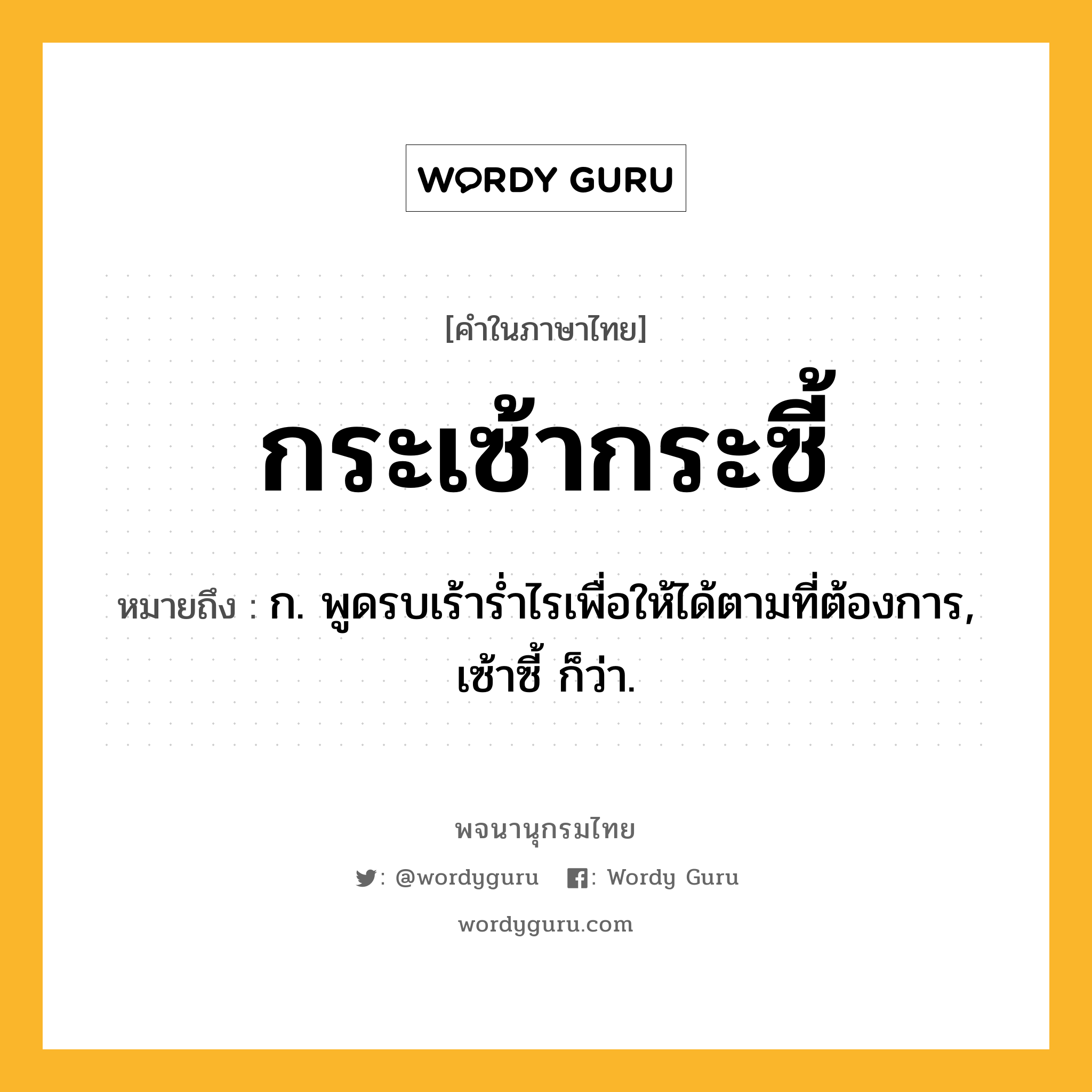 กระเซ้ากระซี้ ความหมาย หมายถึงอะไร?, คำในภาษาไทย กระเซ้ากระซี้ หมายถึง ก. พูดรบเร้ารํ่าไรเพื่อให้ได้ตามที่ต้องการ, เซ้าซี้ ก็ว่า.