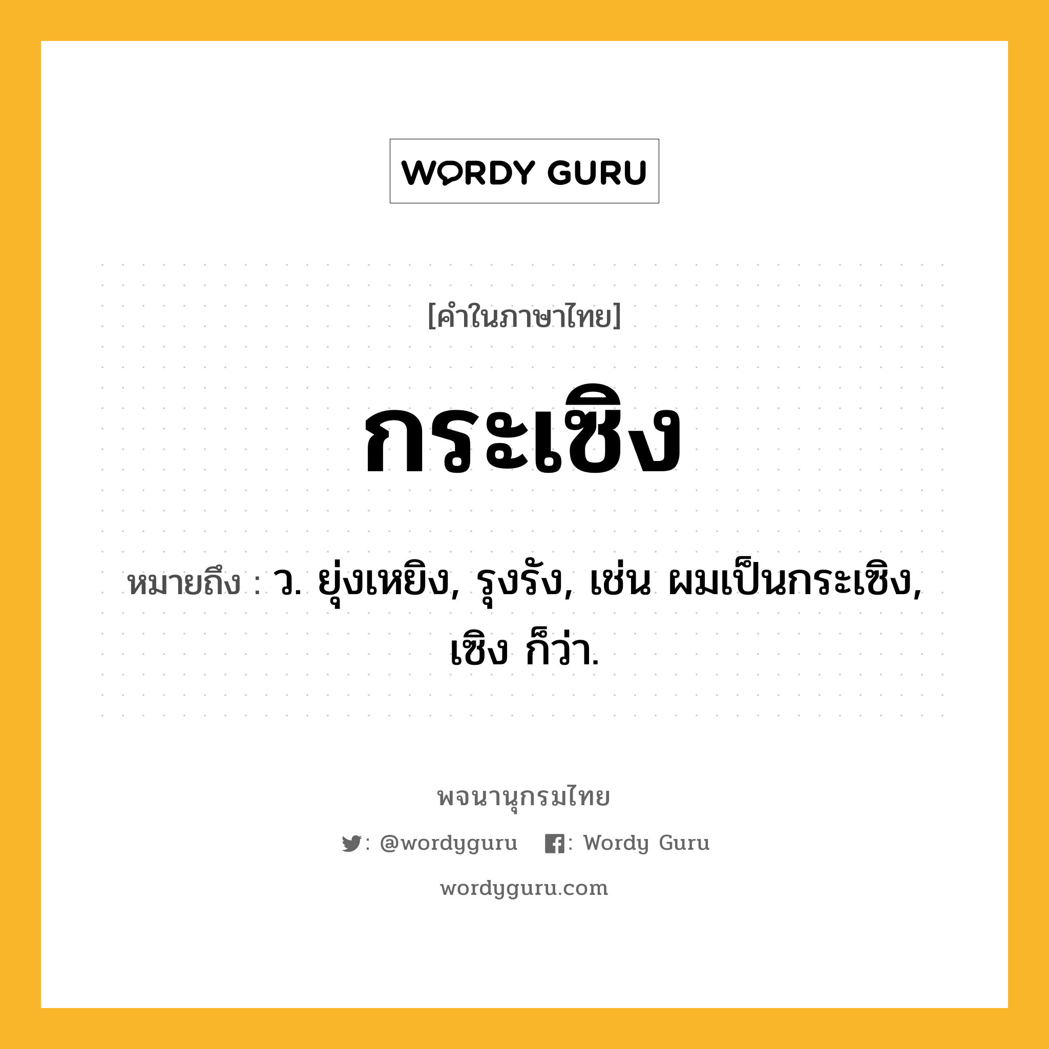 กระเซิง ความหมาย หมายถึงอะไร?, คำในภาษาไทย กระเซิง หมายถึง ว. ยุ่งเหยิง, รุงรัง, เช่น ผมเป็นกระเซิง, เซิง ก็ว่า.