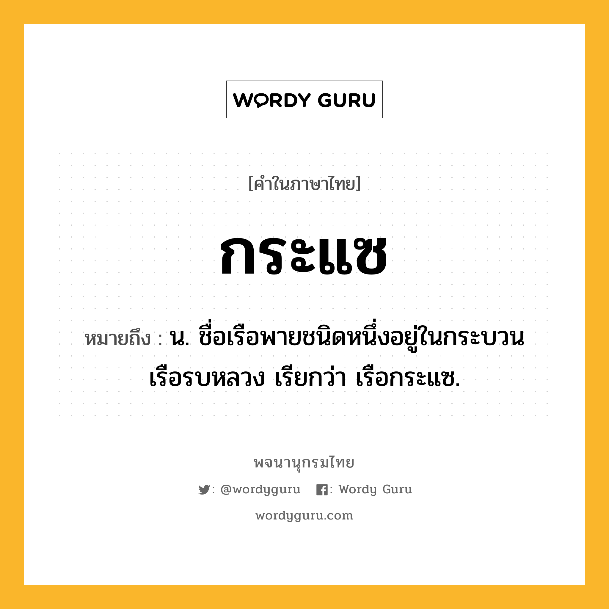 กระแซ หมายถึงอะไร?, คำในภาษาไทย กระแซ หมายถึง น. ชื่อเรือพายชนิดหนึ่งอยู่ในกระบวนเรือรบหลวง เรียกว่า เรือกระแซ.