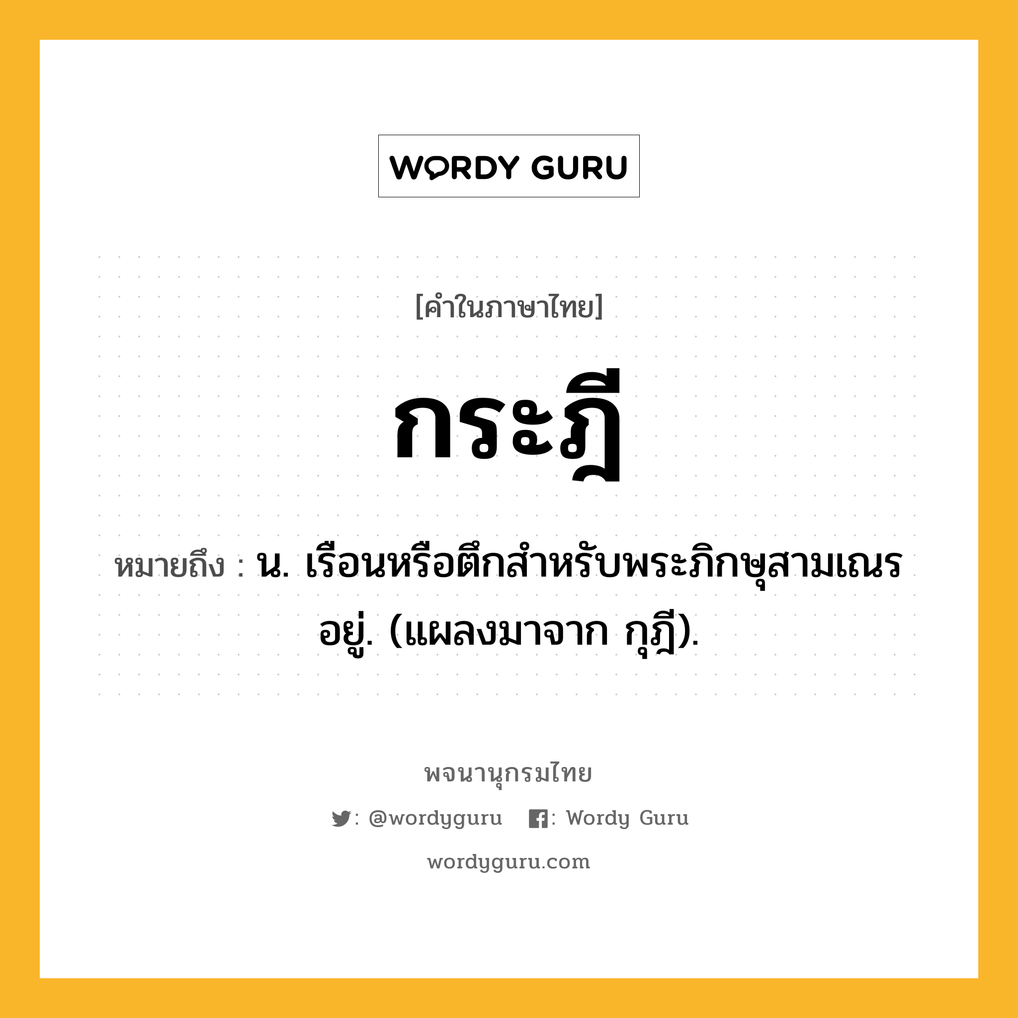 กระฎี หมายถึงอะไร?, คำในภาษาไทย กระฎี หมายถึง น. เรือนหรือตึกสำหรับพระภิกษุสามเณรอยู่. (แผลงมาจาก กุฎี).