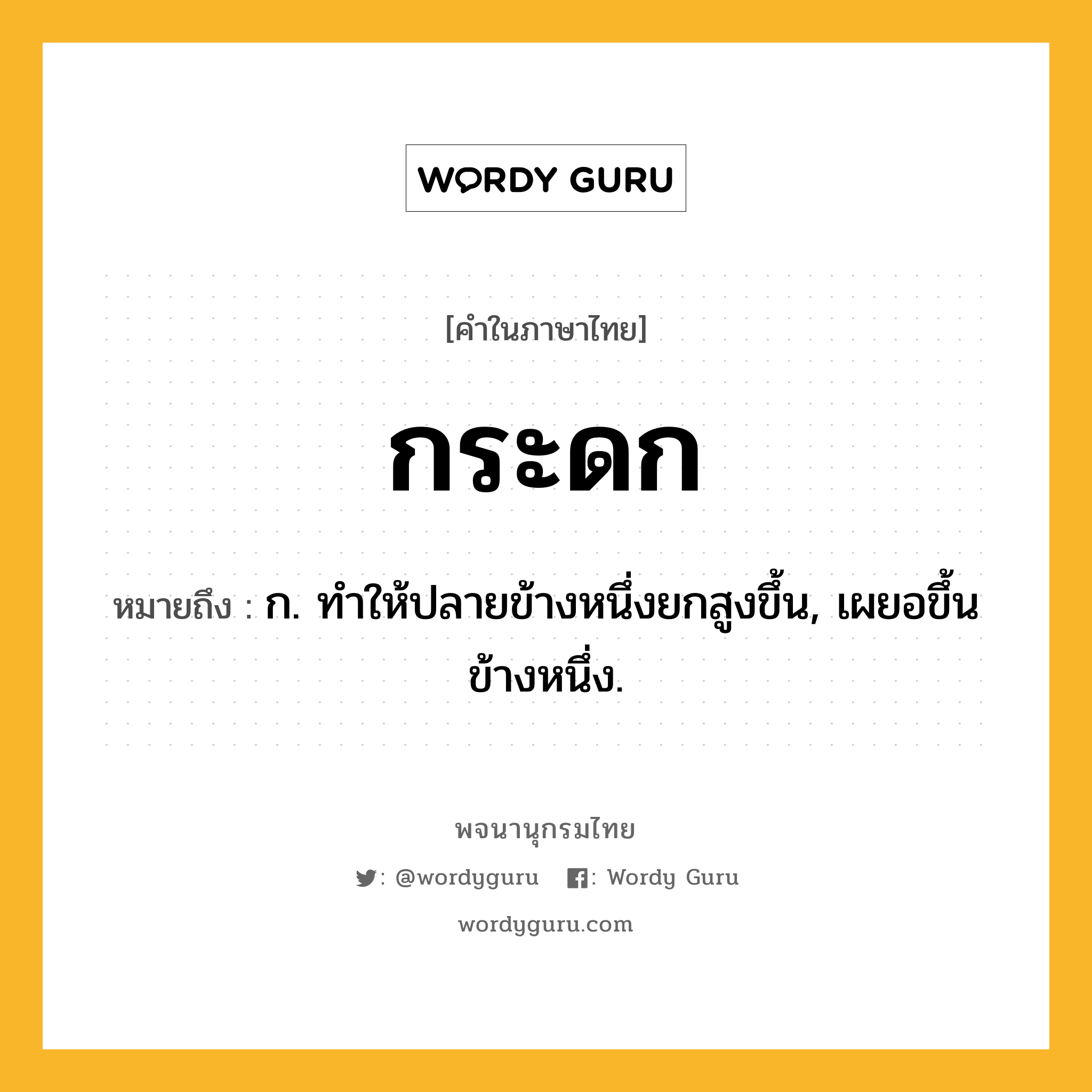 กระดก ความหมาย หมายถึงอะไร?, คำในภาษาไทย กระดก หมายถึง ก. ทําให้ปลายข้างหนึ่งยกสูงขึ้น, เผยอขึ้นข้างหนึ่ง.