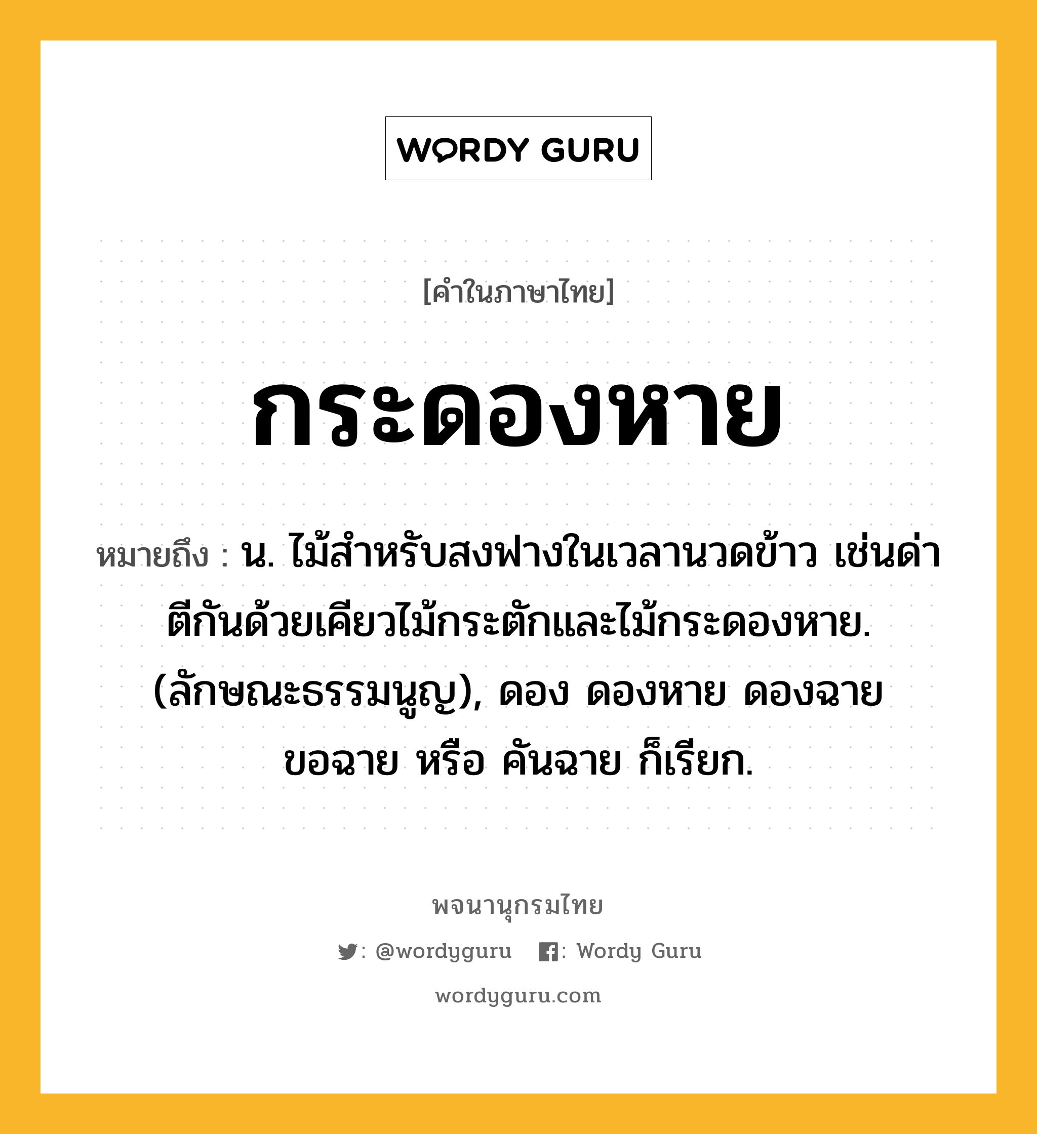 กระดองหาย หมายถึงอะไร?, คำในภาษาไทย กระดองหาย หมายถึง น. ไม้สําหรับสงฟางในเวลานวดข้าว เช่นด่าตีกันด้วยเคียวไม้กระตักและไม้กระดองหาย. (ลักษณะธรรมนูญ), ดอง ดองหาย ดองฉาย ขอฉาย หรือ คันฉาย ก็เรียก.