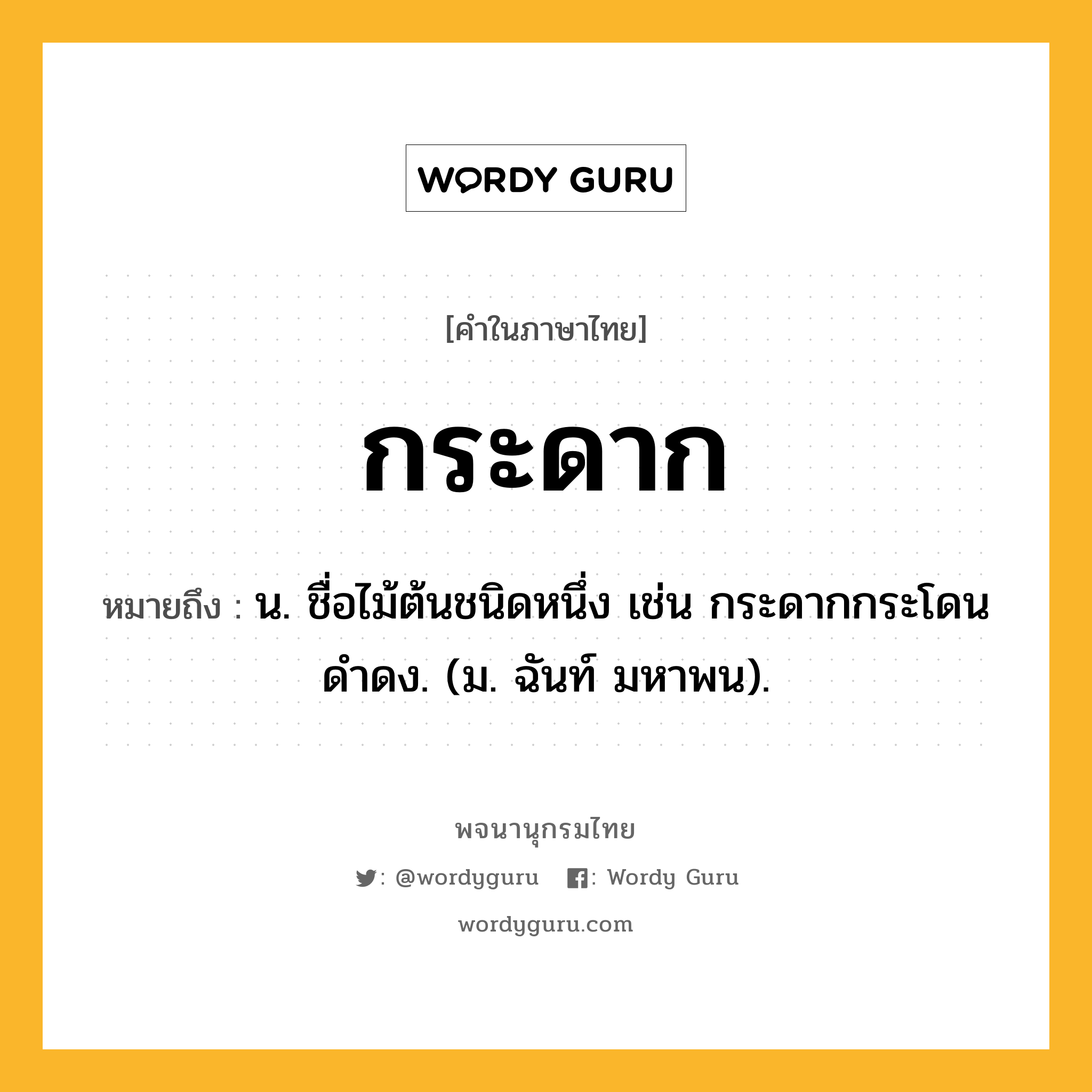 กระดาก หมายถึงอะไร?, คำในภาษาไทย กระดาก หมายถึง น. ชื่อไม้ต้นชนิดหนึ่ง เช่น กระดากกระโดนดําดง. (ม. ฉันท์ มหาพน).