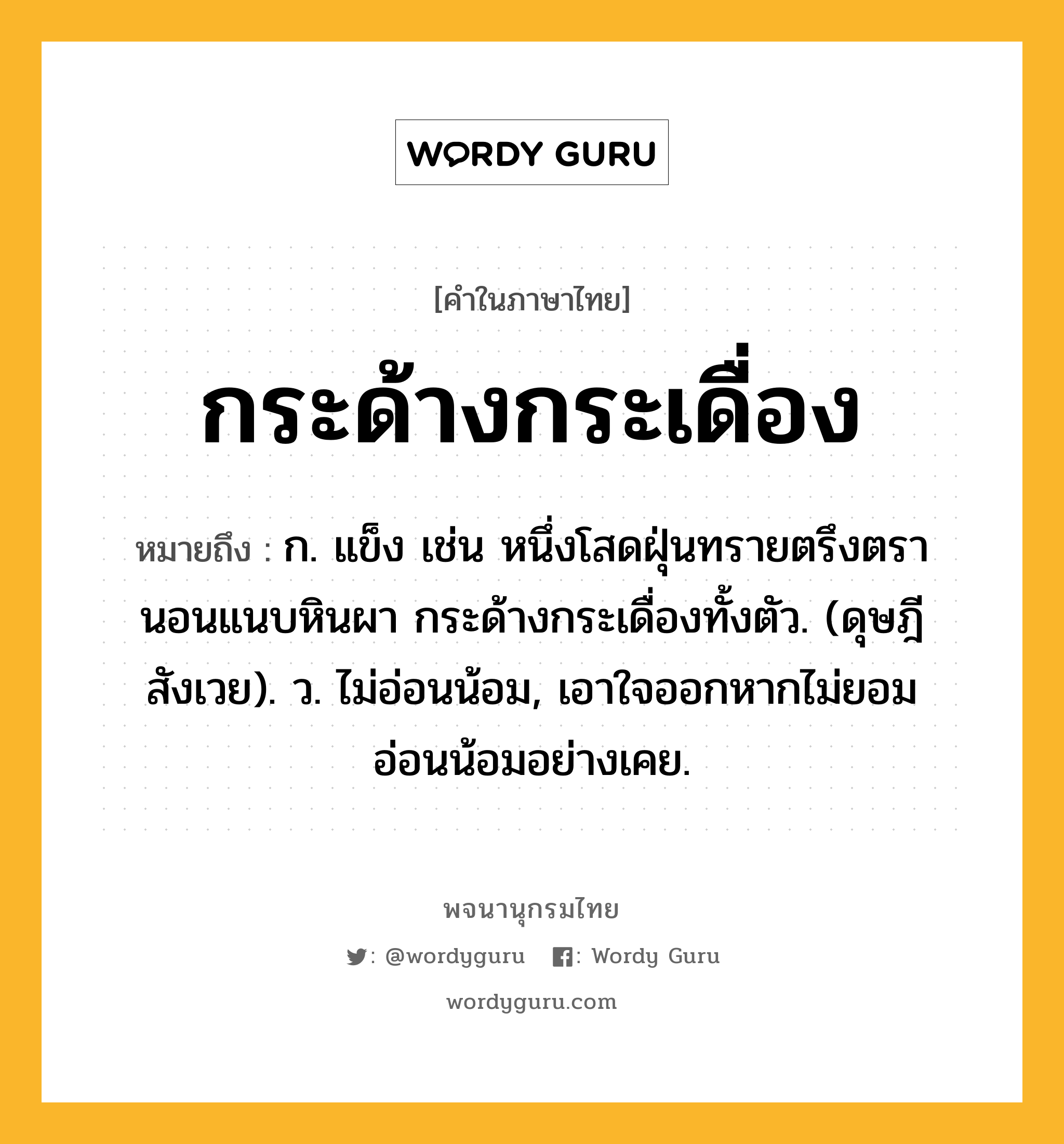 กระด้างกระเดื่อง หมายถึงอะไร?, คำในภาษาไทย กระด้างกระเดื่อง หมายถึง ก. แข็ง เช่น หนึ่งโสดฝุ่นทรายตรึงตรา นอนแนบหินผา กระด้างกระเดื่องทั้งตัว. (ดุษฎีสังเวย). ว. ไม่อ่อนน้อม, เอาใจออกหากไม่ยอมอ่อนน้อมอย่างเคย.