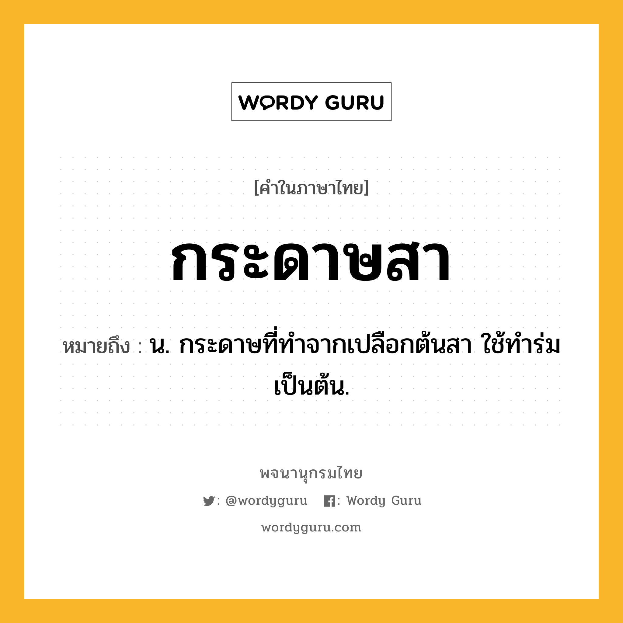 กระดาษสา หมายถึงอะไร?, คำในภาษาไทย กระดาษสา หมายถึง น. กระดาษที่ทําจากเปลือกต้นสา ใช้ทําร่มเป็นต้น.