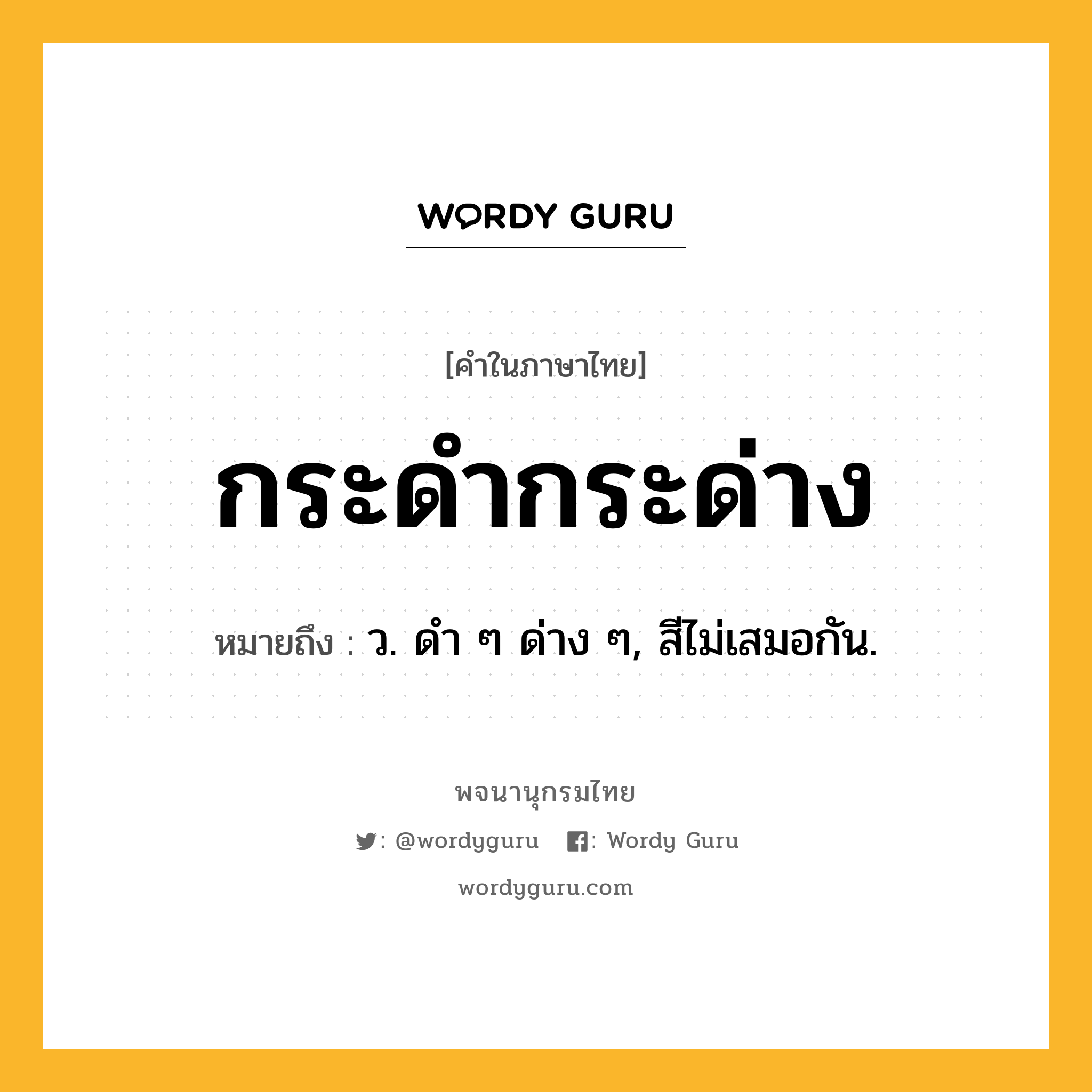 กระดำกระด่าง หมายถึงอะไร?, คำในภาษาไทย กระดำกระด่าง หมายถึง ว. ดํา ๆ ด่าง ๆ, สีไม่เสมอกัน.