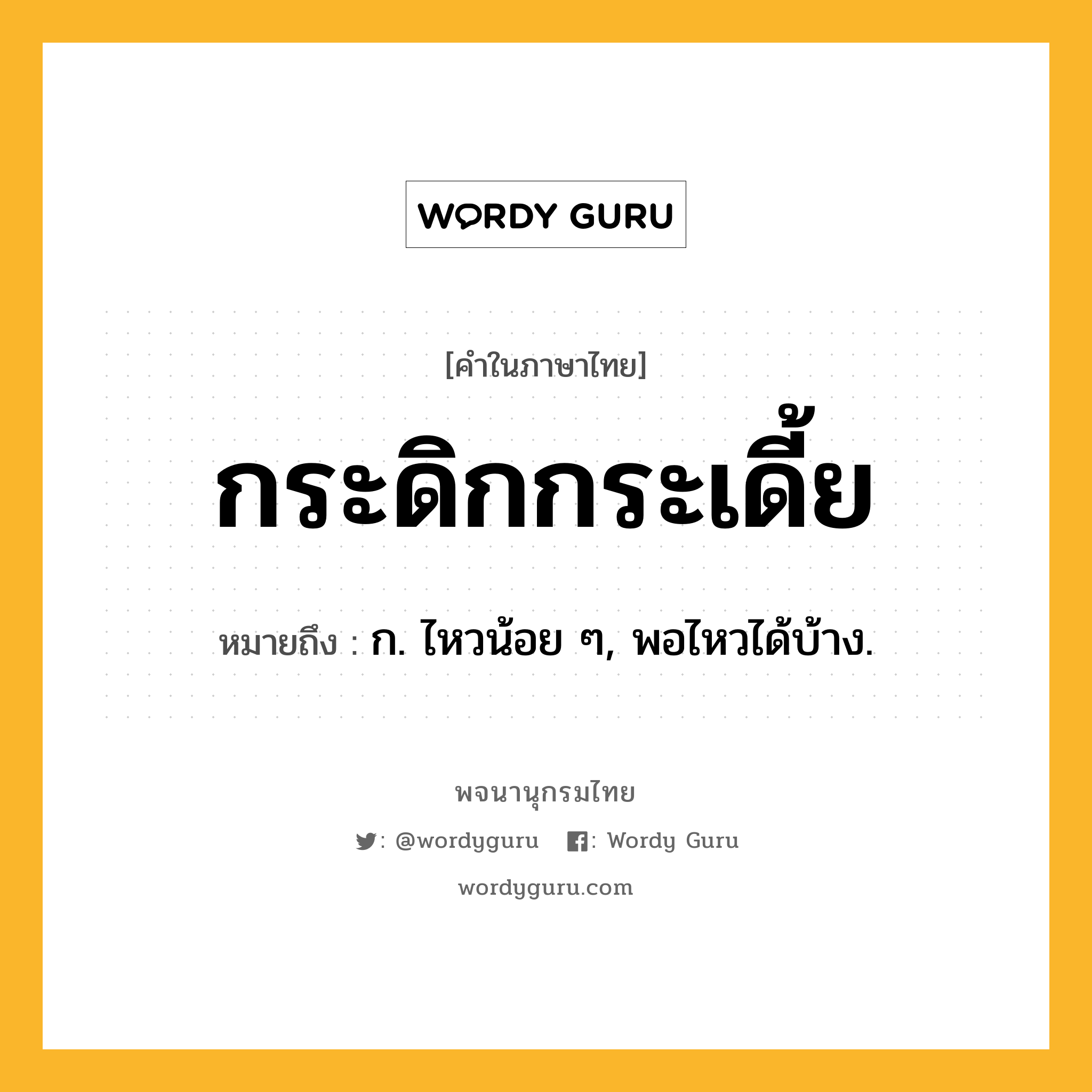 กระดิกกระเดี้ย หมายถึงอะไร?, คำในภาษาไทย กระดิกกระเดี้ย หมายถึง ก. ไหวน้อย ๆ, พอไหวได้บ้าง.