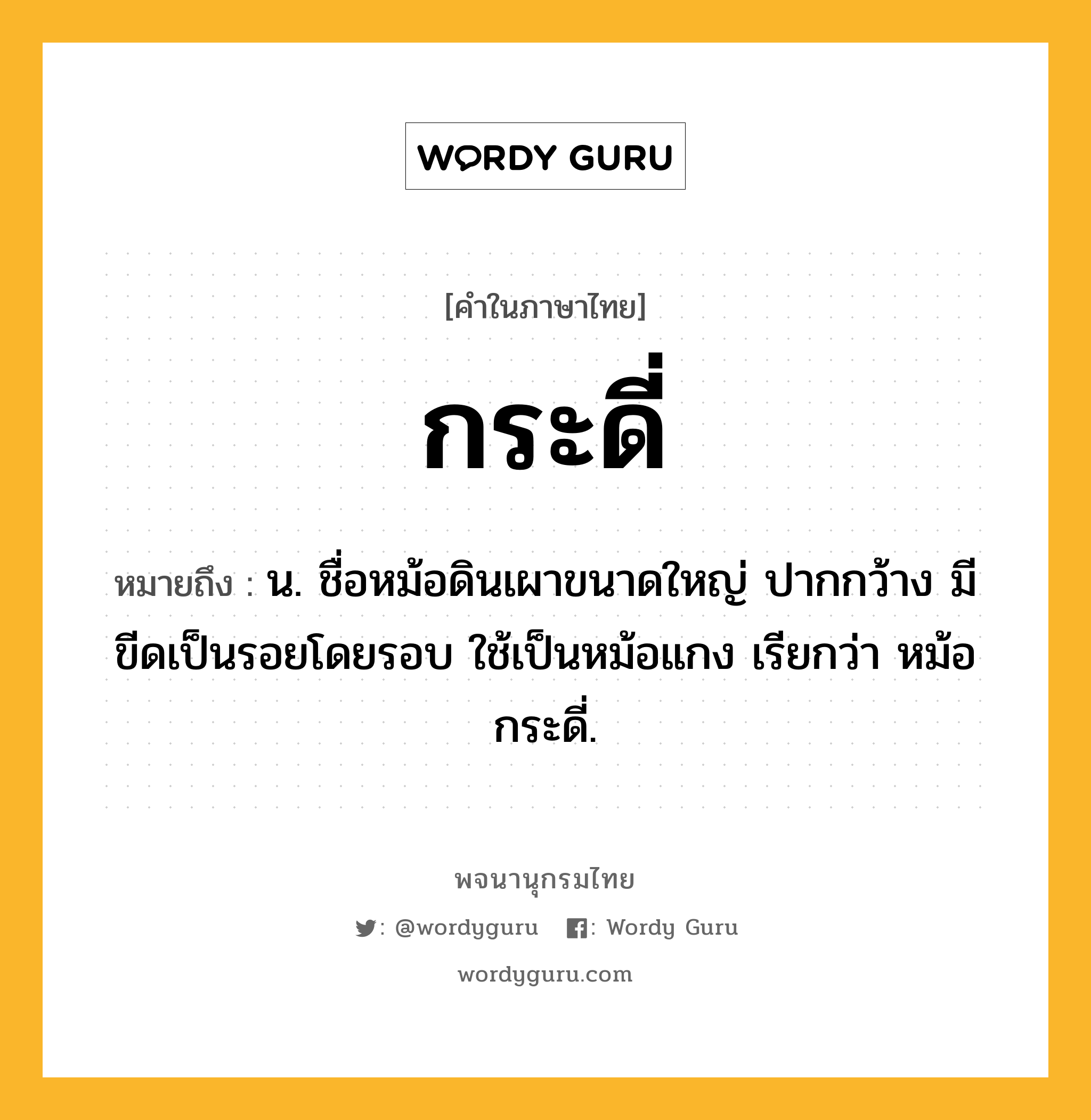 กระดี่ หมายถึงอะไร?, คำในภาษาไทย กระดี่ หมายถึง น. ชื่อหม้อดินเผาขนาดใหญ่ ปากกว้าง มีขีดเป็นรอยโดยรอบ ใช้เป็นหม้อแกง เรียกว่า หม้อกระดี่.