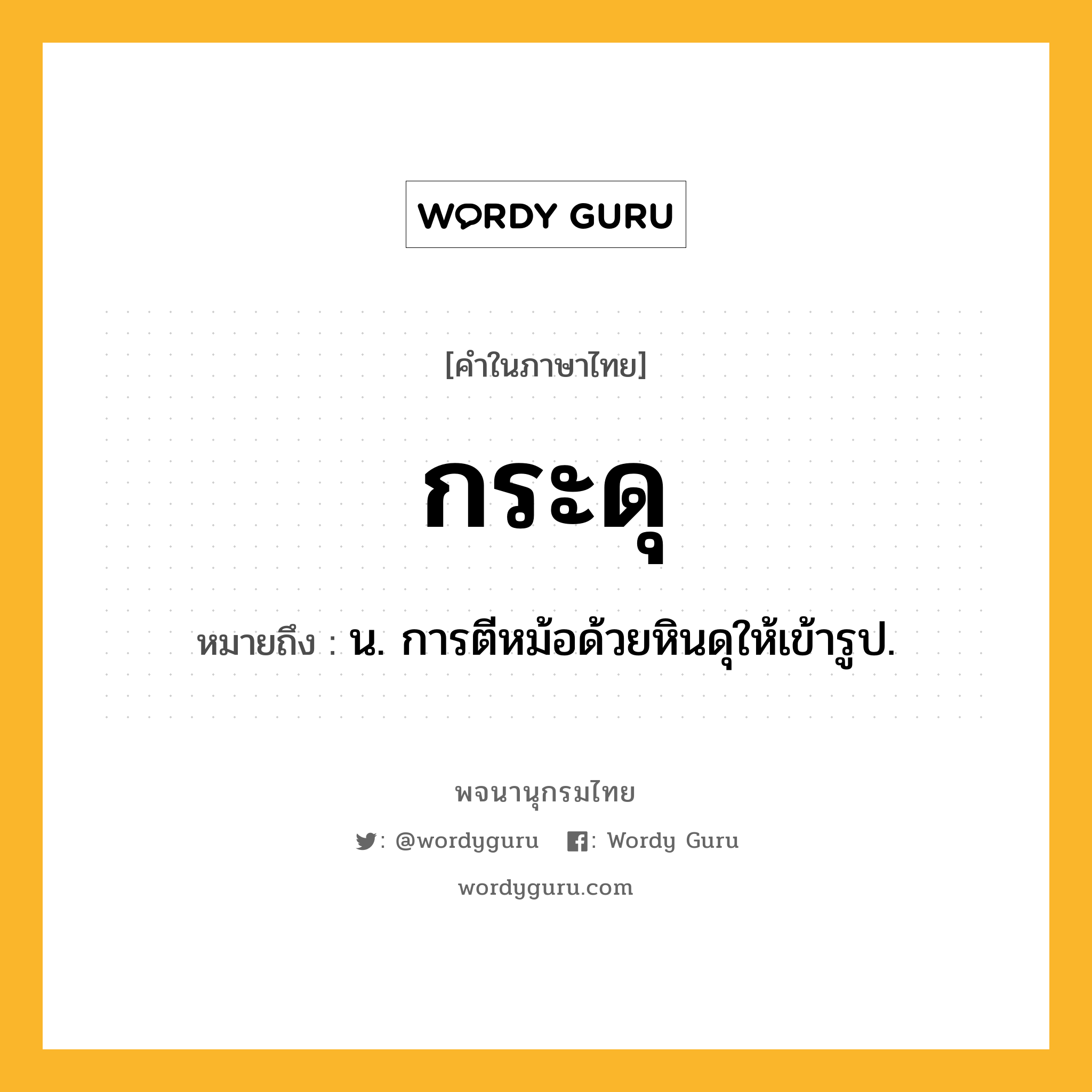 กระดุ หมายถึงอะไร?, คำในภาษาไทย กระดุ หมายถึง น. การตีหม้อด้วยหินดุให้เข้ารูป.