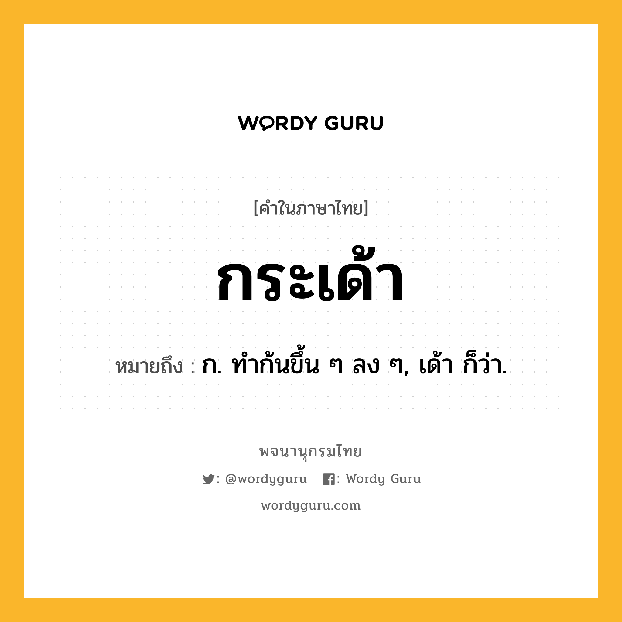 กระเด้า หมายถึงอะไร?, คำในภาษาไทย กระเด้า หมายถึง ก. ทําก้นขึ้น ๆ ลง ๆ, เด้า ก็ว่า.