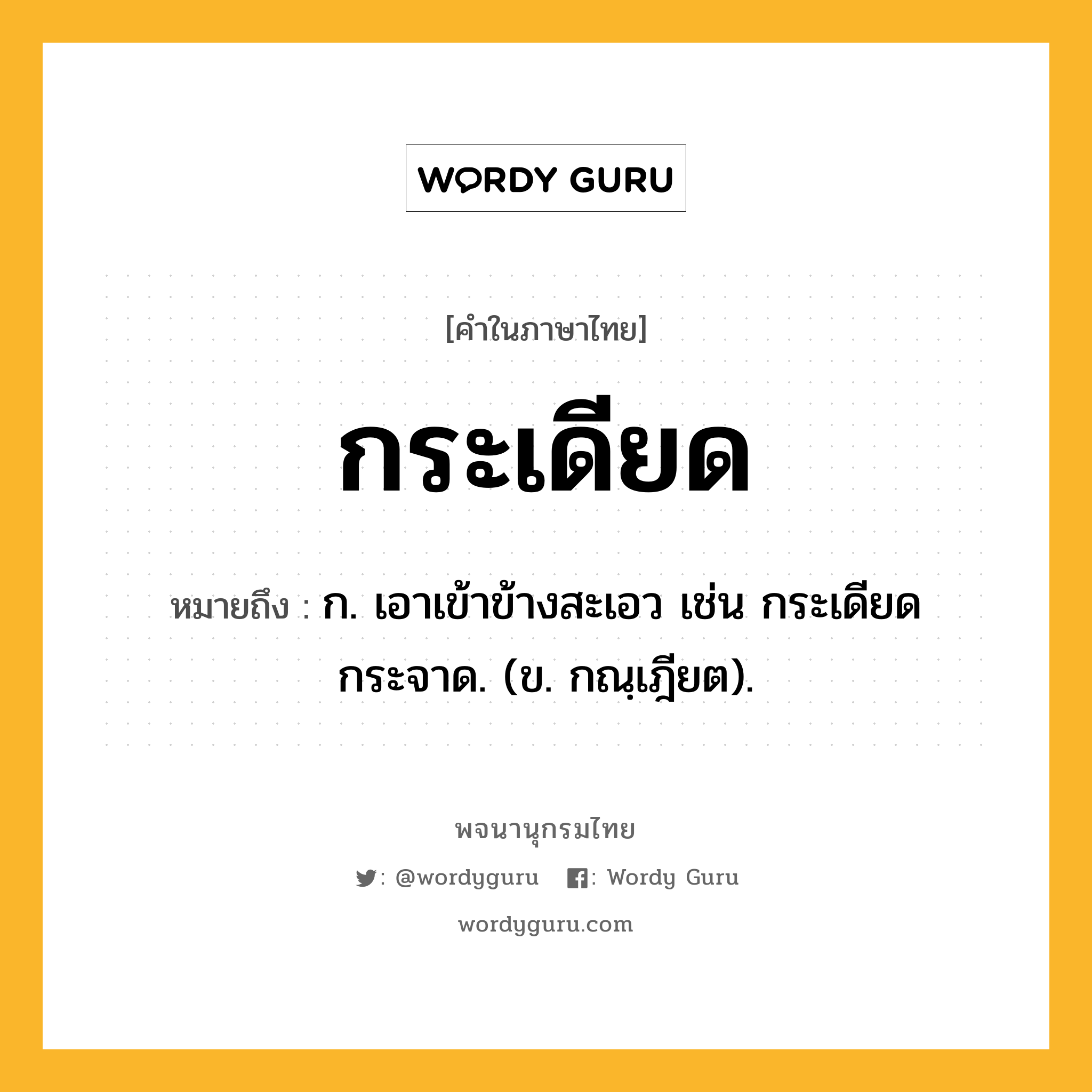 กระเดียด หมายถึงอะไร?, คำในภาษาไทย กระเดียด หมายถึง ก. เอาเข้าข้างสะเอว เช่น กระเดียดกระจาด. (ข. กณฺเฎียต).