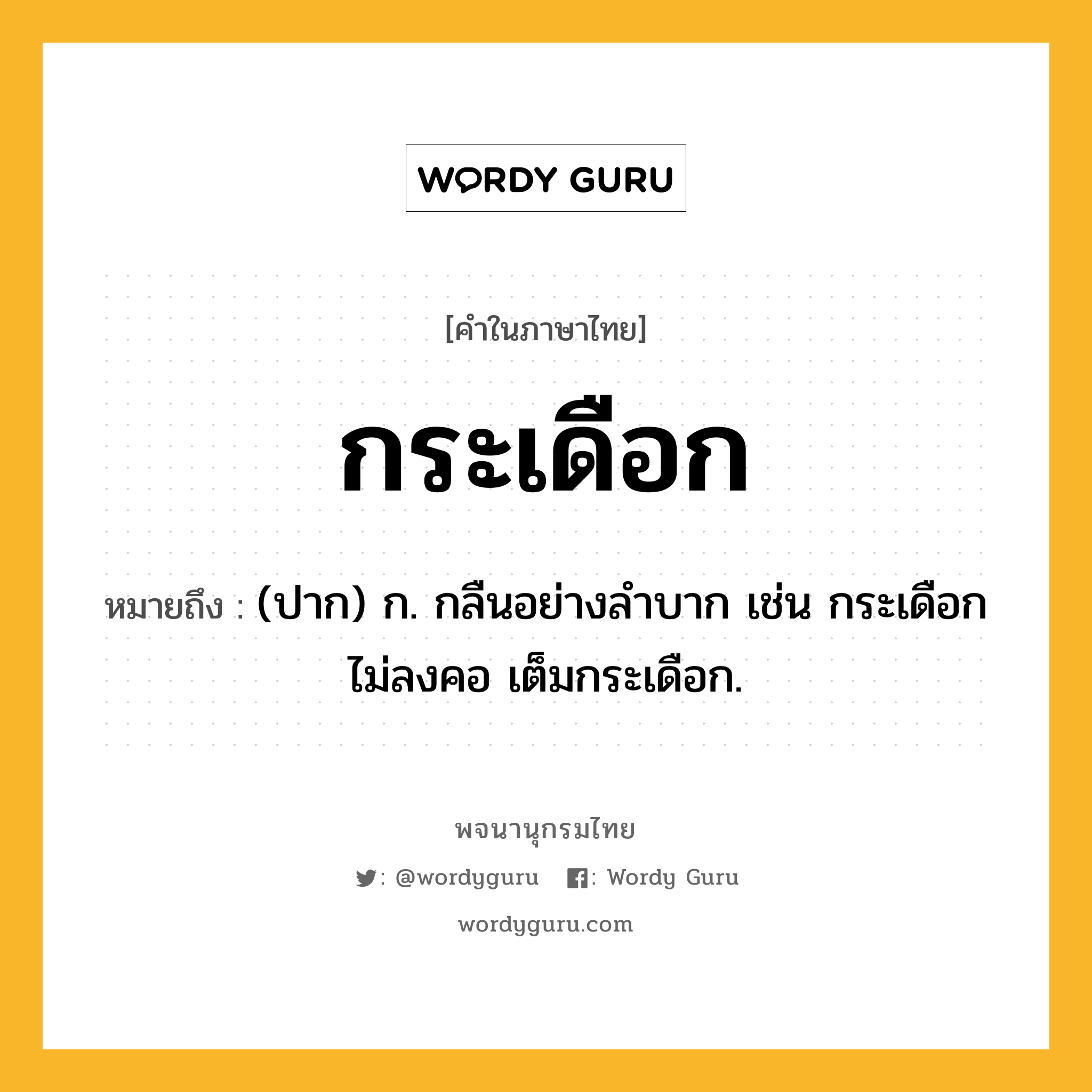 กระเดือก ความหมาย หมายถึงอะไร?, คำในภาษาไทย กระเดือก หมายถึง (ปาก) ก. กลืนอย่างลําบาก เช่น กระเดือกไม่ลงคอ เต็มกระเดือก.