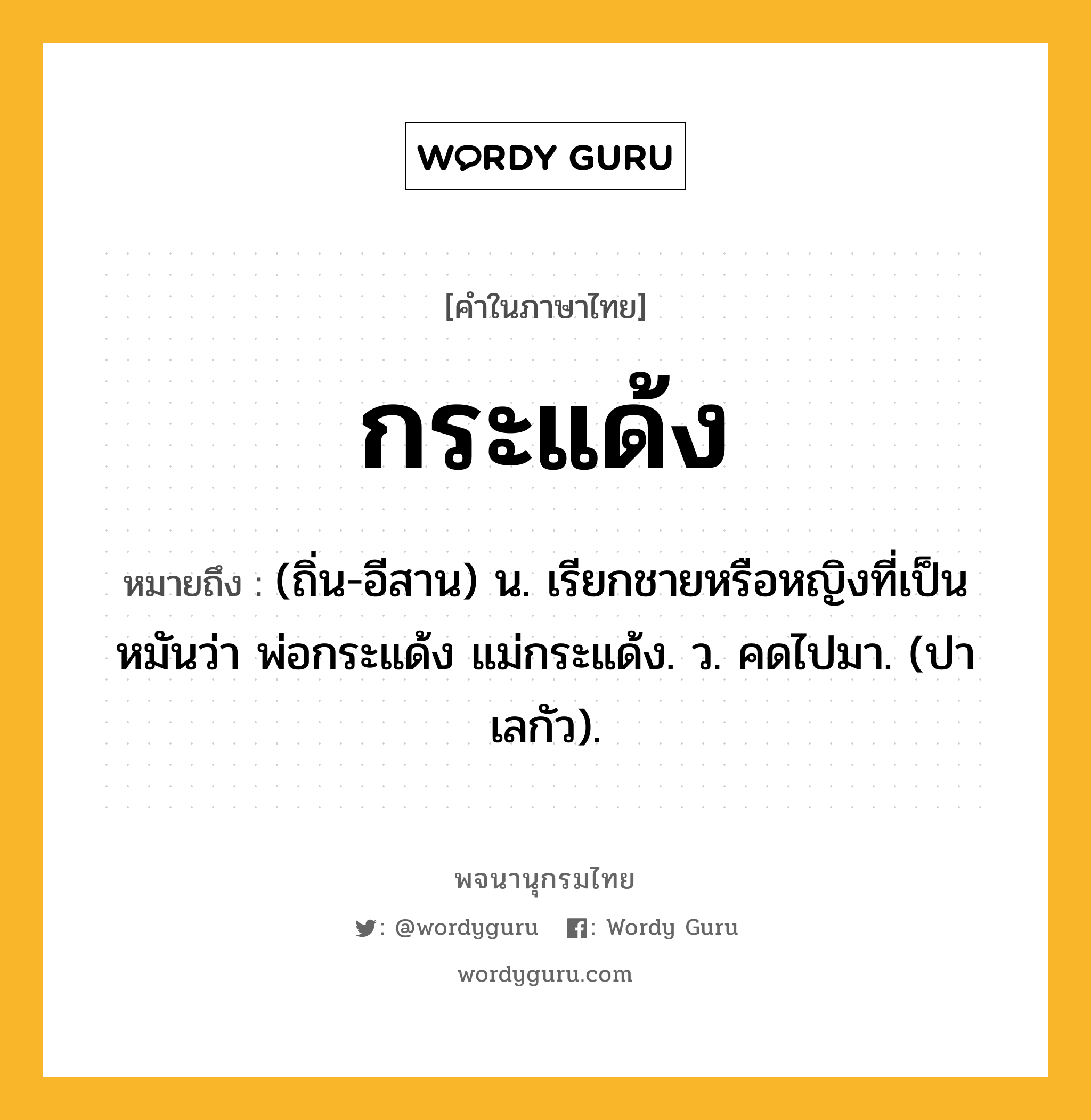 กระแด้ง หมายถึงอะไร?, คำในภาษาไทย กระแด้ง หมายถึง (ถิ่น-อีสาน) น. เรียกชายหรือหญิงที่เป็นหมันว่า พ่อกระแด้ง แม่กระแด้ง. ว. คดไปมา. (ปาเลกัว).