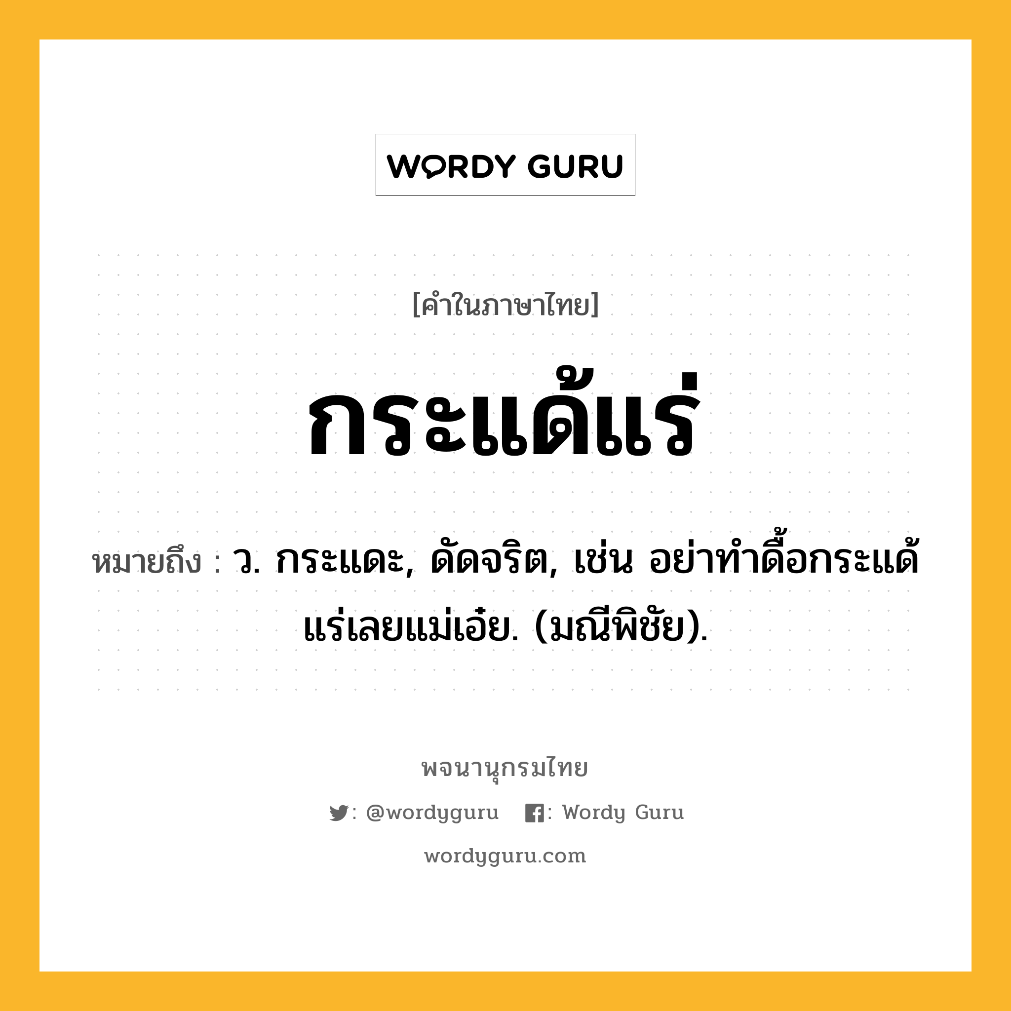 กระแด้แร่ ความหมาย หมายถึงอะไร?, คำในภาษาไทย กระแด้แร่ หมายถึง ว. กระแดะ, ดัดจริต, เช่น อย่าทําดื้อกระแด้แร่เลยแม่เอ๋ย. (มณีพิชัย).