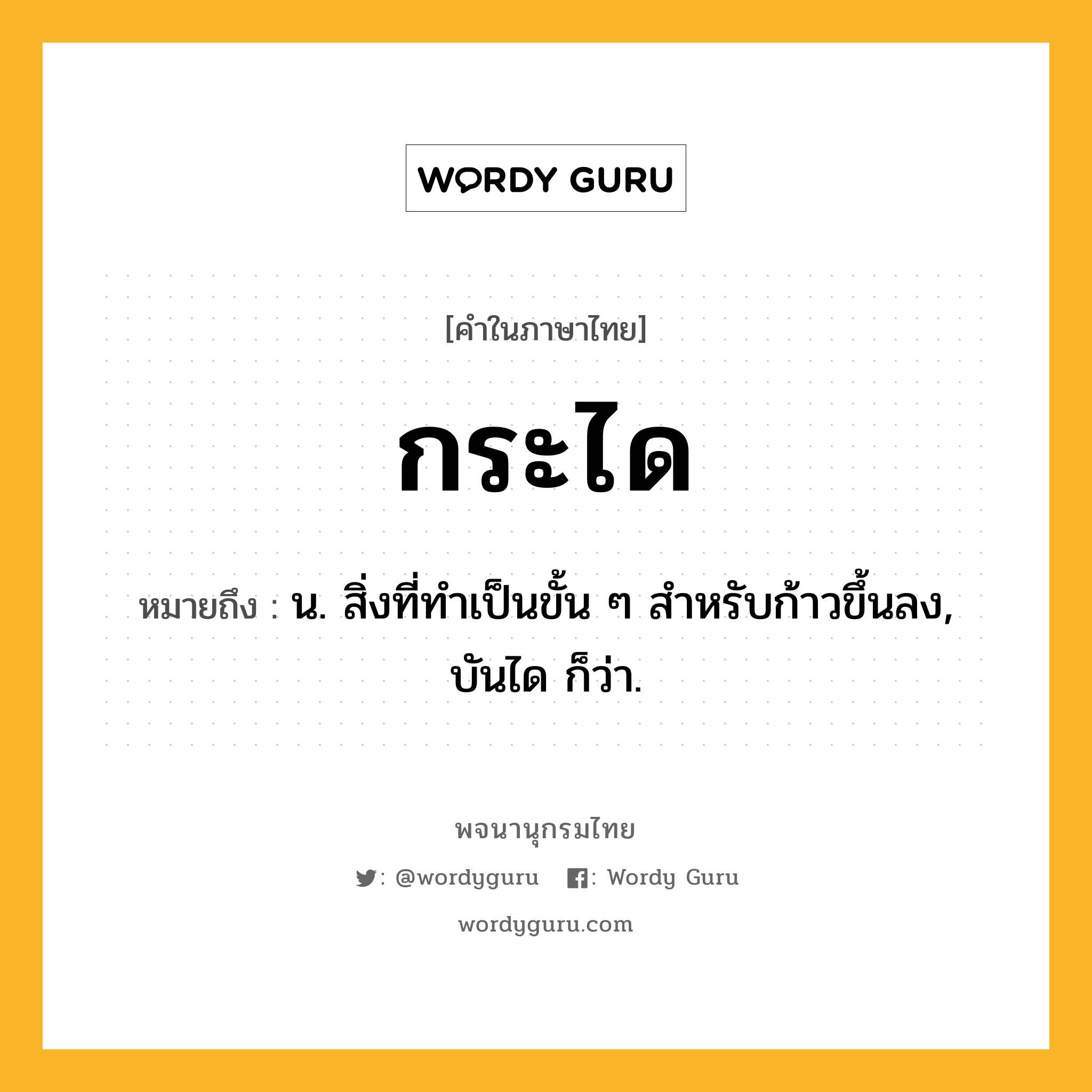 กระได หมายถึงอะไร?, คำในภาษาไทย กระได หมายถึง น. สิ่งที่ทําเป็นขั้น ๆ สําหรับก้าวขึ้นลง, บันได ก็ว่า.