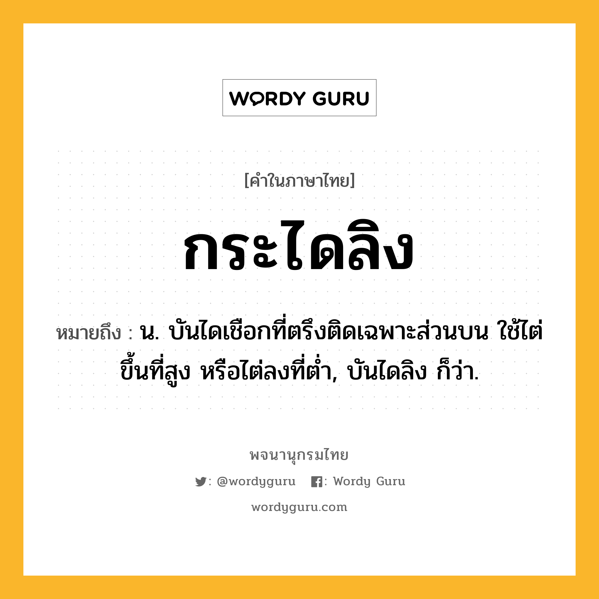 กระไดลิง หมายถึงอะไร?, คำในภาษาไทย กระไดลิง หมายถึง น. บันไดเชือกที่ตรึงติดเฉพาะส่วนบน ใช้ไต่ขึ้นที่สูง หรือไต่ลงที่ตํ่า, บันไดลิง ก็ว่า.