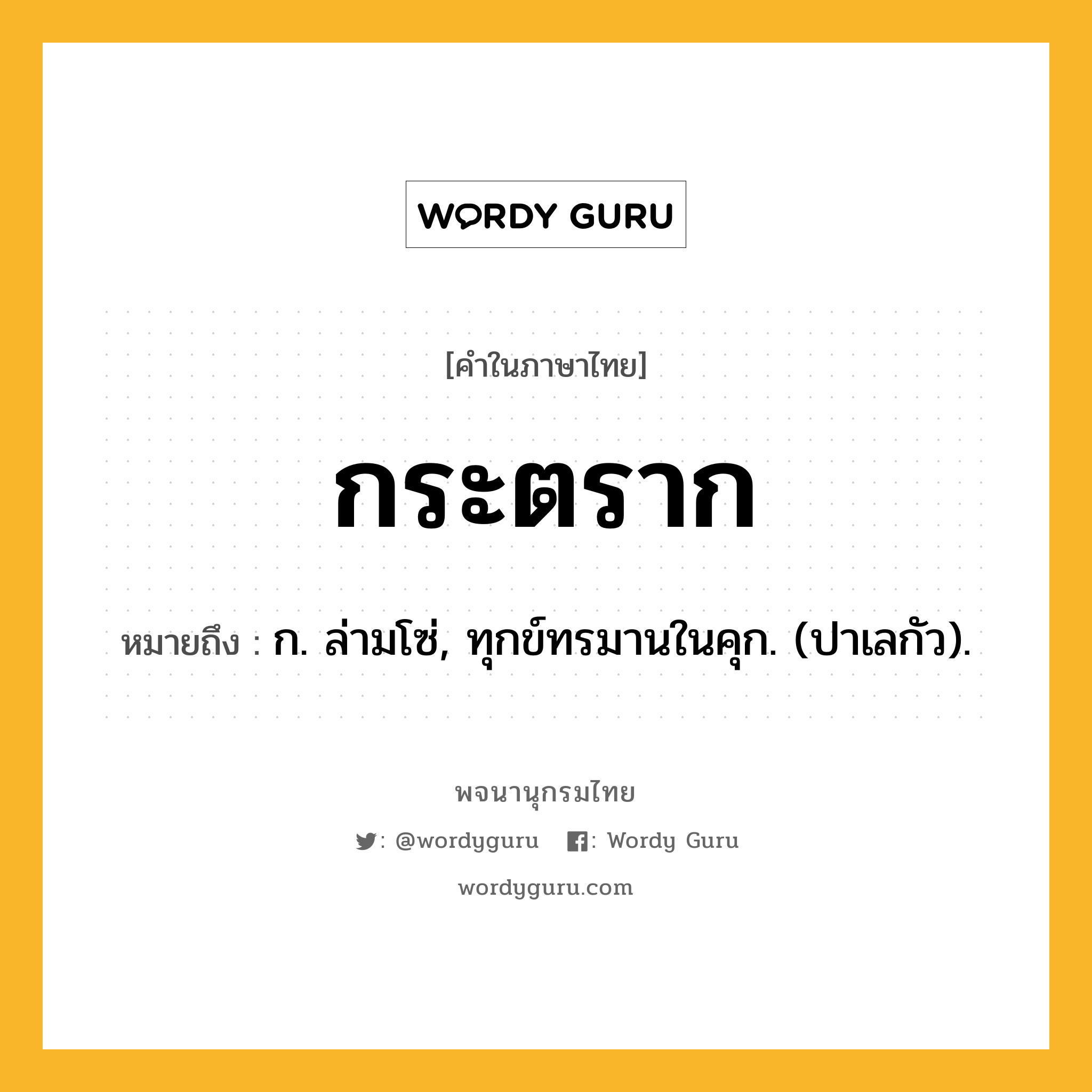 กระตราก หมายถึงอะไร?, คำในภาษาไทย กระตราก หมายถึง ก. ล่ามโซ่, ทุกข์ทรมานในคุก. (ปาเลกัว).