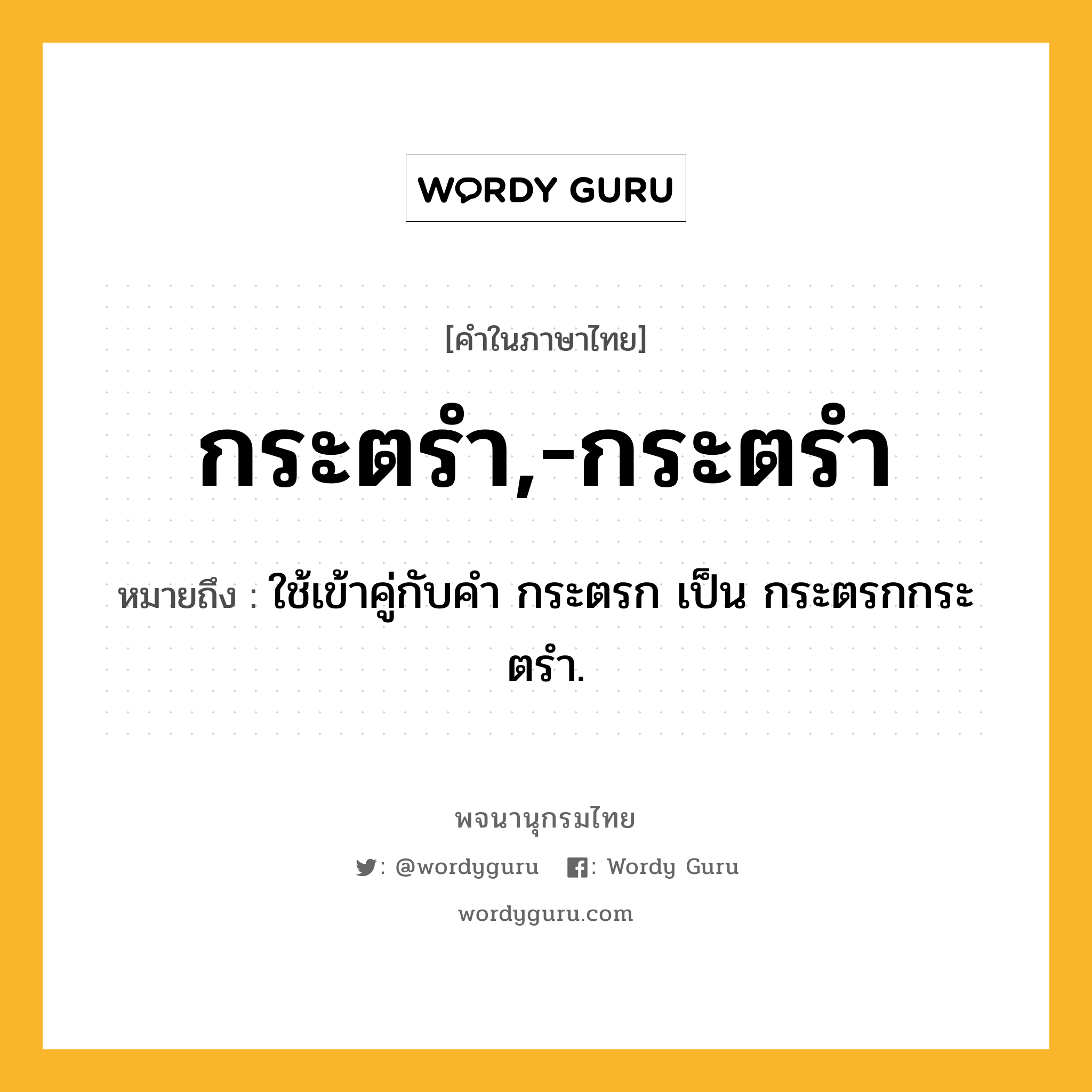 กระตรำ,-กระตรำ หมายถึงอะไร?, คำในภาษาไทย กระตรำ,-กระตรำ หมายถึง ใช้เข้าคู่กับคํา กระตรก เป็น กระตรกกระตรํา.