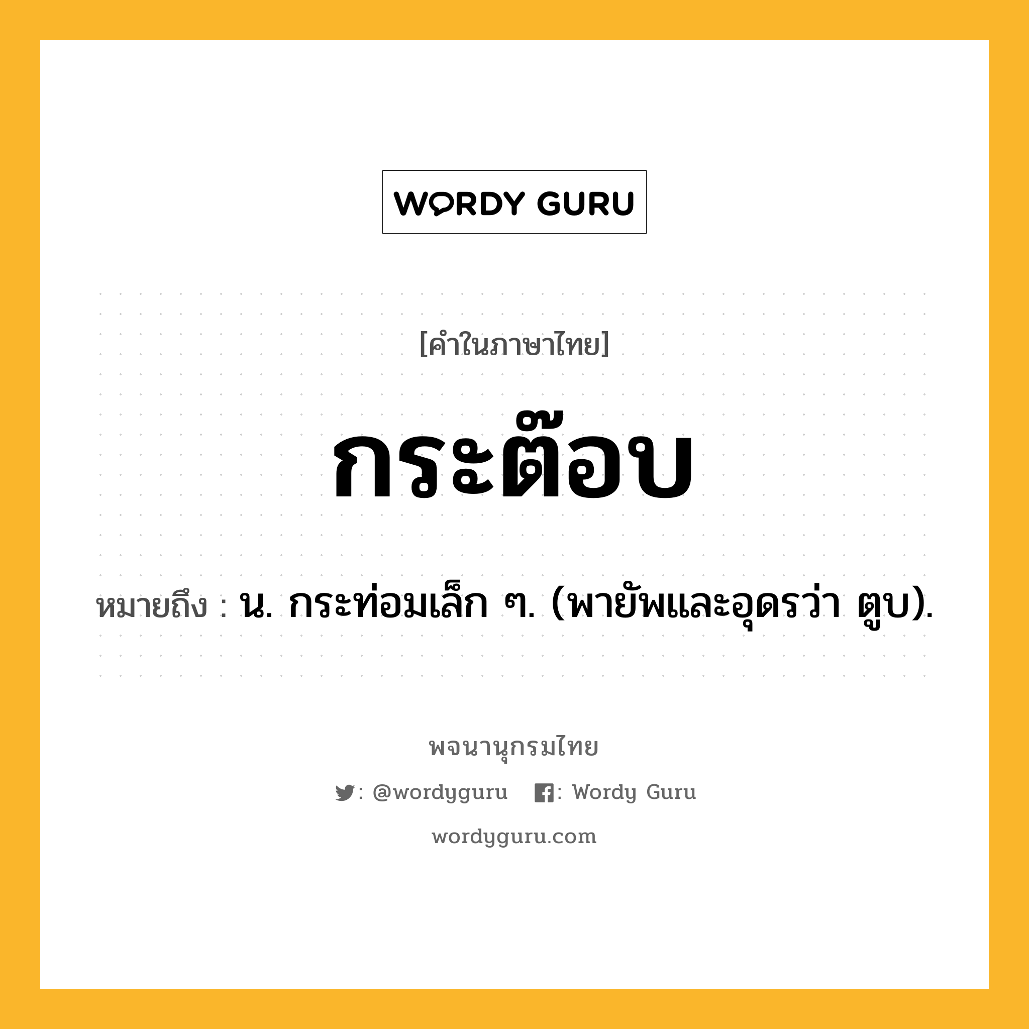 กระต๊อบ หมายถึงอะไร?, คำในภาษาไทย กระต๊อบ หมายถึง น. กระท่อมเล็ก ๆ. (พายัพและอุดรว่า ตูบ).