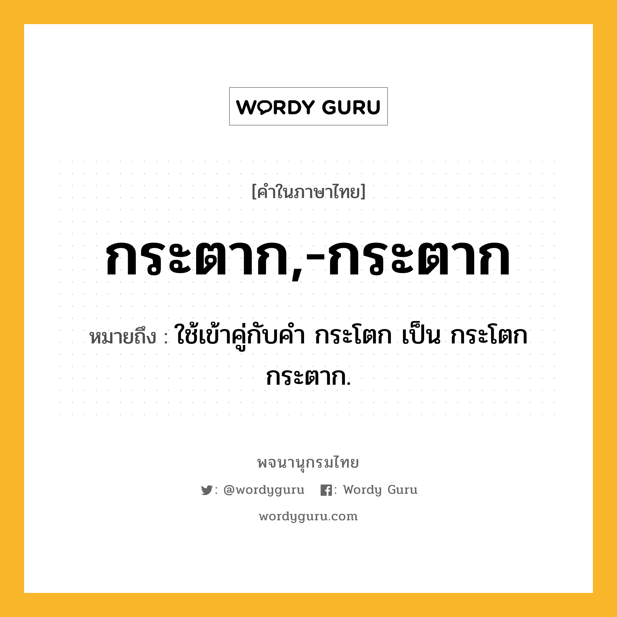 กระตาก,-กระตาก หมายถึงอะไร?, คำในภาษาไทย กระตาก,-กระตาก หมายถึง ใช้เข้าคู่กับคํา กระโตก เป็น กระโตกกระตาก.