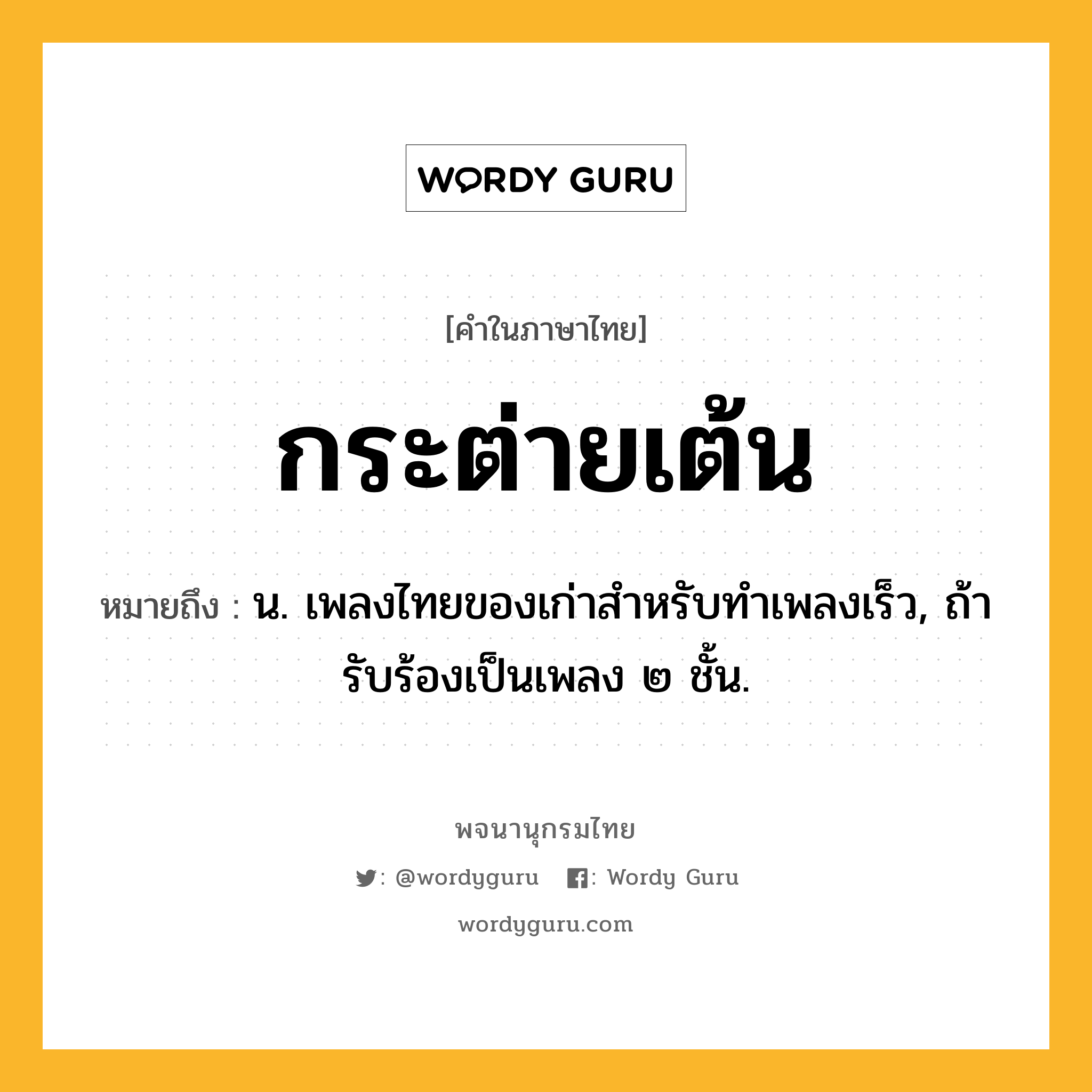 กระต่ายเต้น หมายถึงอะไร?, คำในภาษาไทย กระต่ายเต้น หมายถึง น. เพลงไทยของเก่าสําหรับทําเพลงเร็ว, ถ้ารับร้องเป็นเพลง ๒ ชั้น.