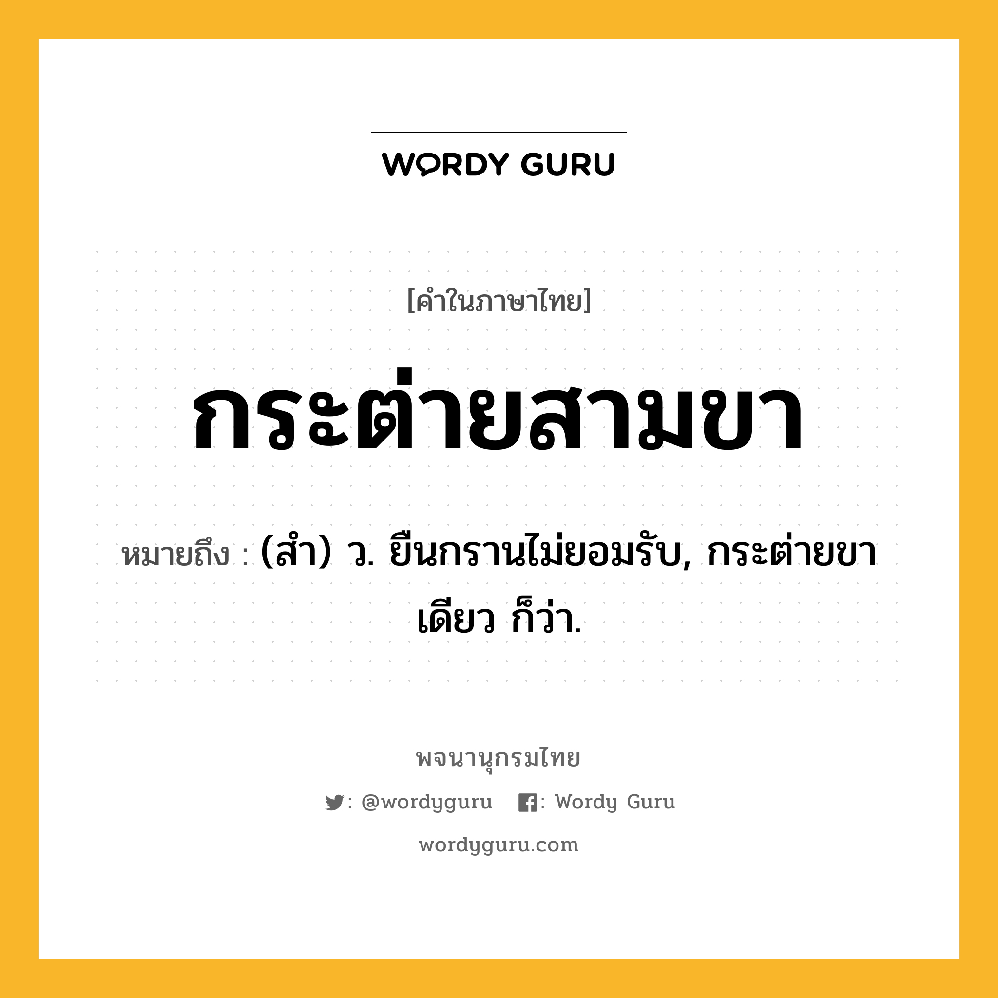 กระต่ายสามขา ความหมาย หมายถึงอะไร?, คำในภาษาไทย กระต่ายสามขา หมายถึง (สํา) ว. ยืนกรานไม่ยอมรับ, กระต่ายขาเดียว ก็ว่า.