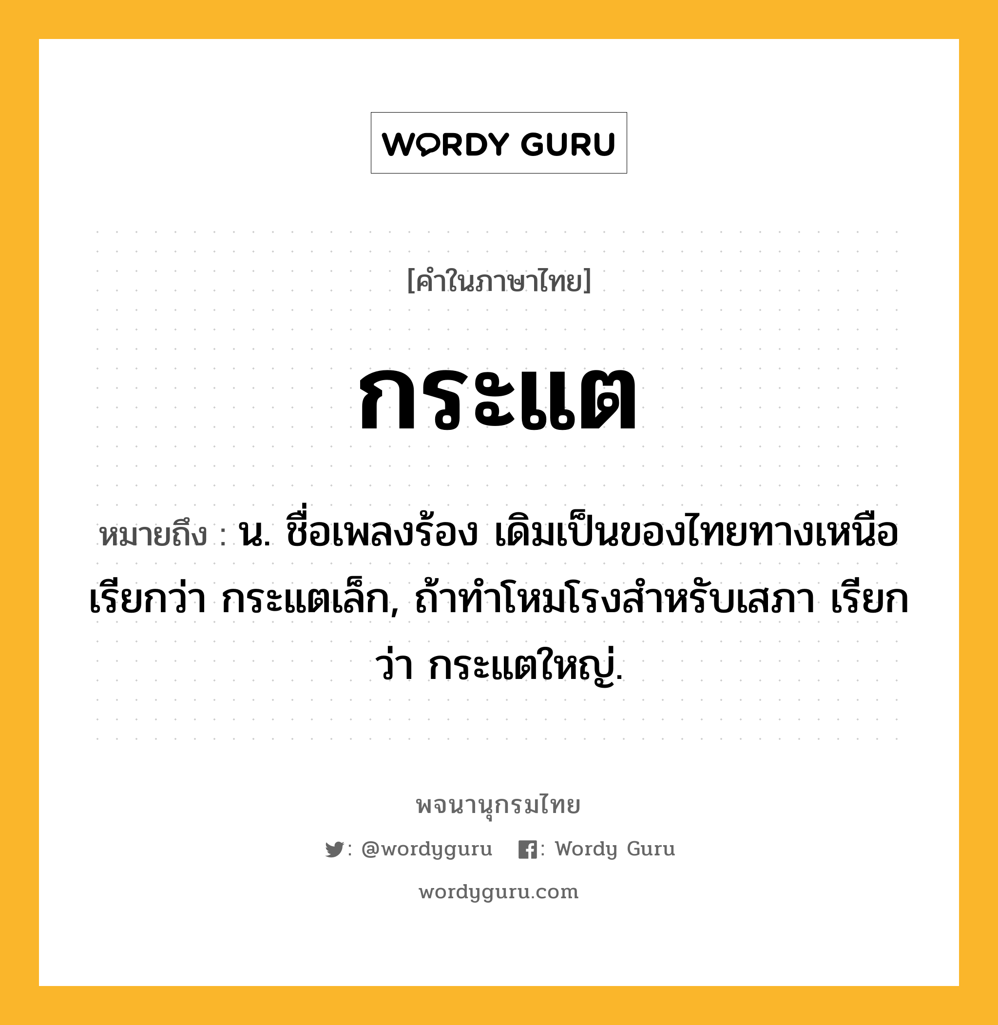 กระแต หมายถึงอะไร?, คำในภาษาไทย กระแต หมายถึง น. ชื่อเพลงร้อง เดิมเป็นของไทยทางเหนือเรียกว่า กระแตเล็ก, ถ้าทําโหมโรงสําหรับเสภา เรียกว่า กระแตใหญ่.