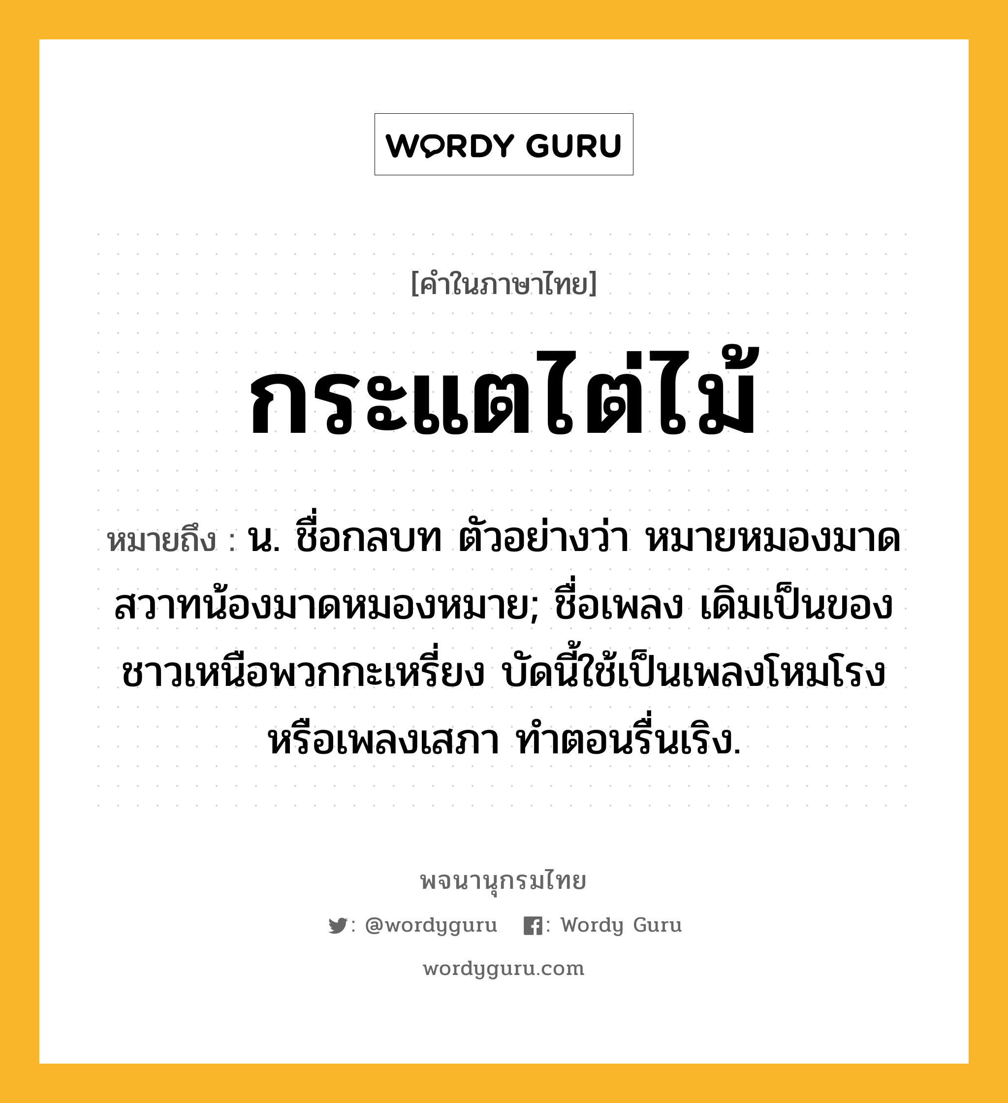 กระแตไต่ไม้ หมายถึงอะไร?, คำในภาษาไทย กระแตไต่ไม้ หมายถึง น. ชื่อกลบท ตัวอย่างว่า หมายหมองมาดสวาทน้องมาดหมองหมาย; ชื่อเพลง เดิมเป็นของชาวเหนือพวกกะเหรี่ยง บัดนี้ใช้เป็นเพลงโหมโรงหรือเพลงเสภา ทําตอนรื่นเริง.